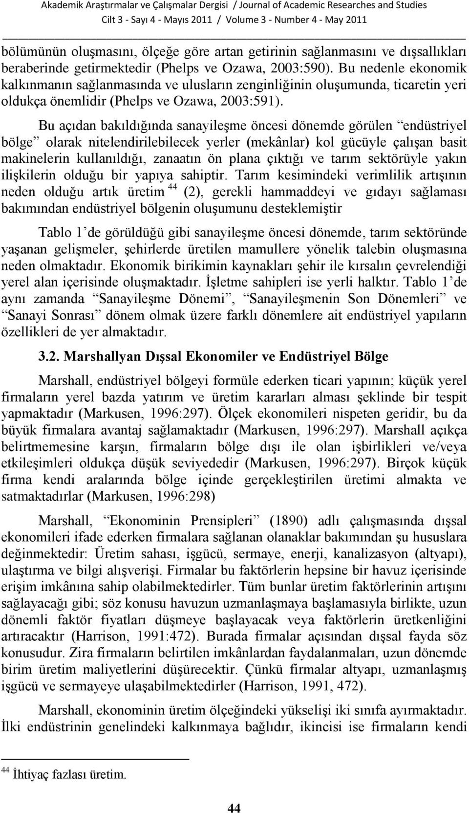 Bu açıdan bakıldığında sanayileģme öncesi dönemde görülen endüstriyel bölge olarak nitelendirilebilecek yerler (mekânlar) kol gücüyle çalıģan basit makinelerin kullanıldığı, zanaatın ön plana çıktığı