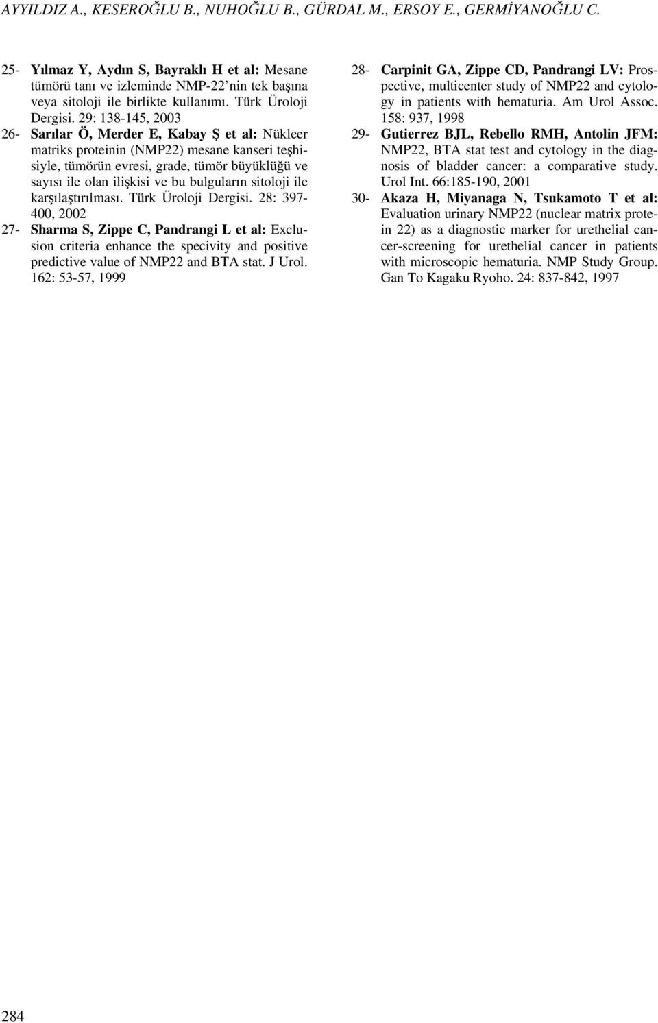 29: 138-145, 2003 26- Sarılar Ö, Merder E, Kabay Ş et al: Nükleer matriks proteinin (NMP22) mesane kanseri teşhisiyle, tümörün evresi, grade, tümör büyüklüğü ve sayısı ile olan ilişkisi ve bu