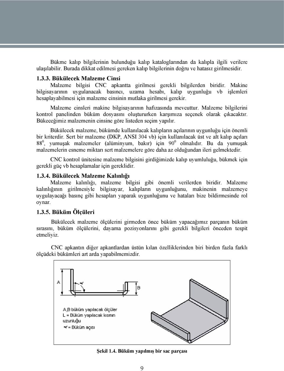 Makine bilgisayarının uygulanacak basıncı, uzama hesabı, kalıp uygunluğu vb işlemleri hesaplayabilmesi için malzeme cinsinin mutlaka girilmesi gerekir.