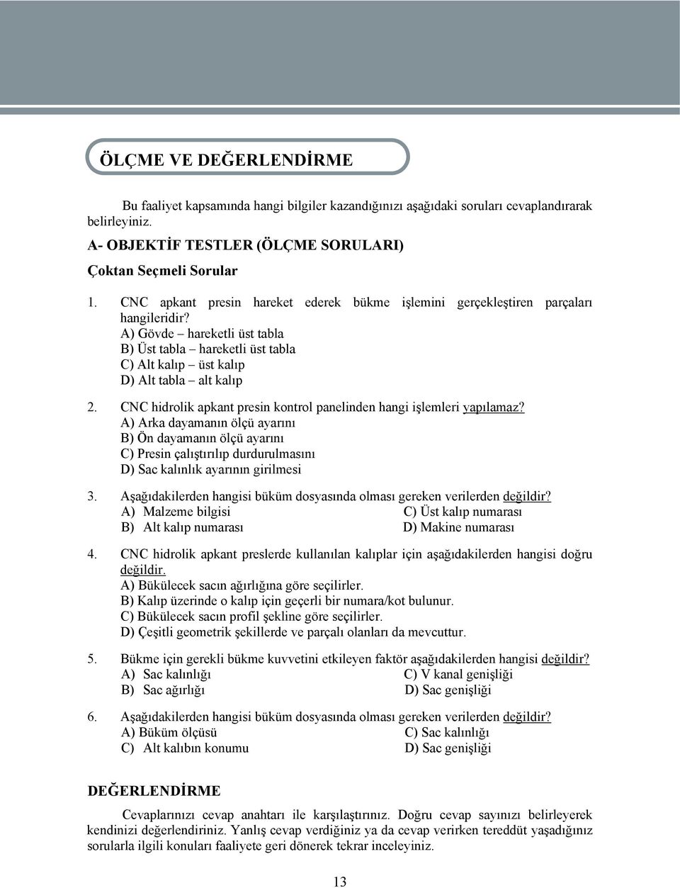 A) Gövde hareketli üst tabla B) Üst tabla hareketli üst tabla C) Alt kalıp üst kalıp D) Alt tabla alt kalıp 2. CNC hidrolik apkant presin kontrol panelinden hangi işlemleri yapılamaz?