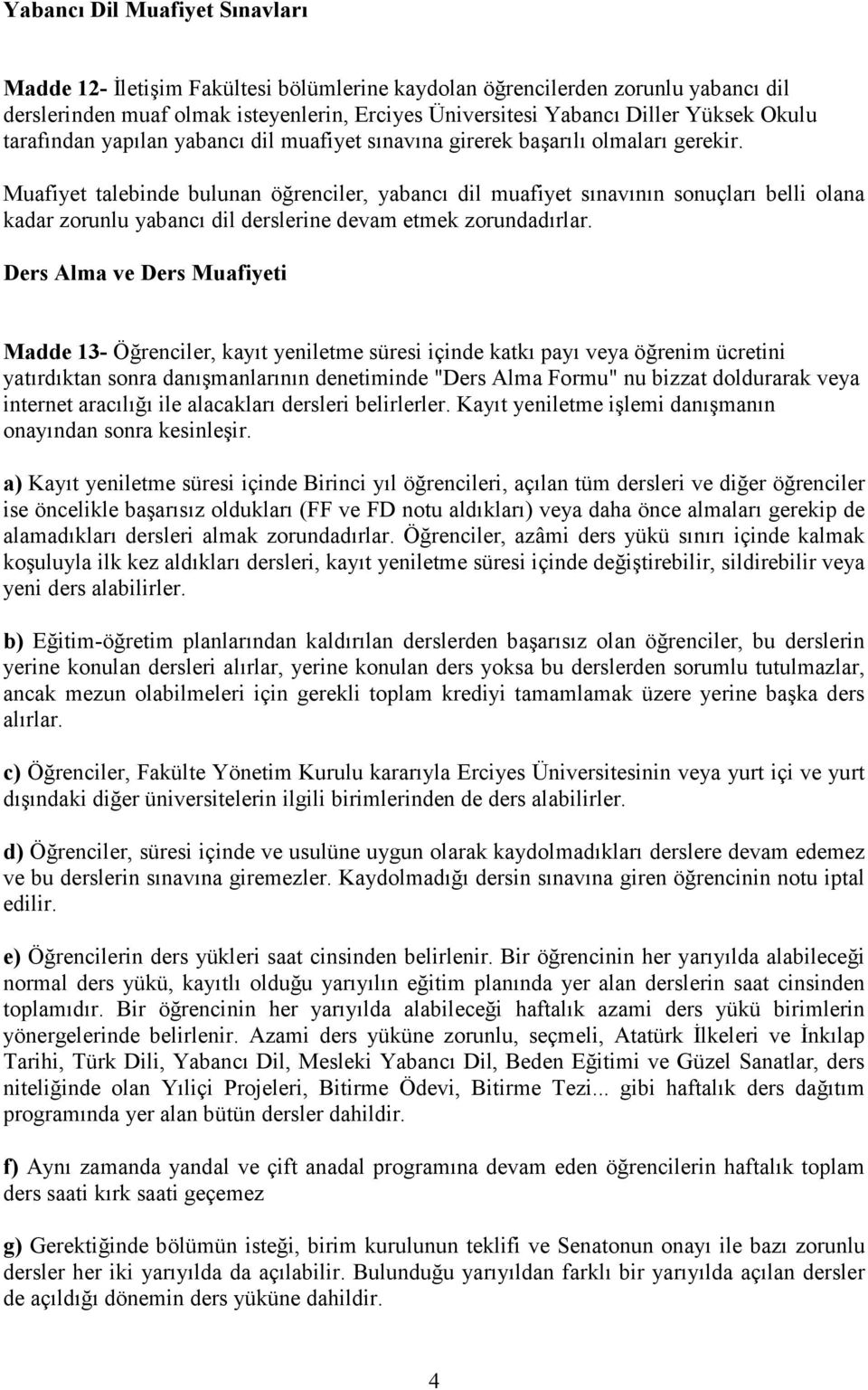 Muafiyet talebinde bulunan öğrenciler, yabancı dil muafiyet sınavının sonuçları belli olana kadar zorunlu yabancı dil derslerine devam etmek zorundadırlar.