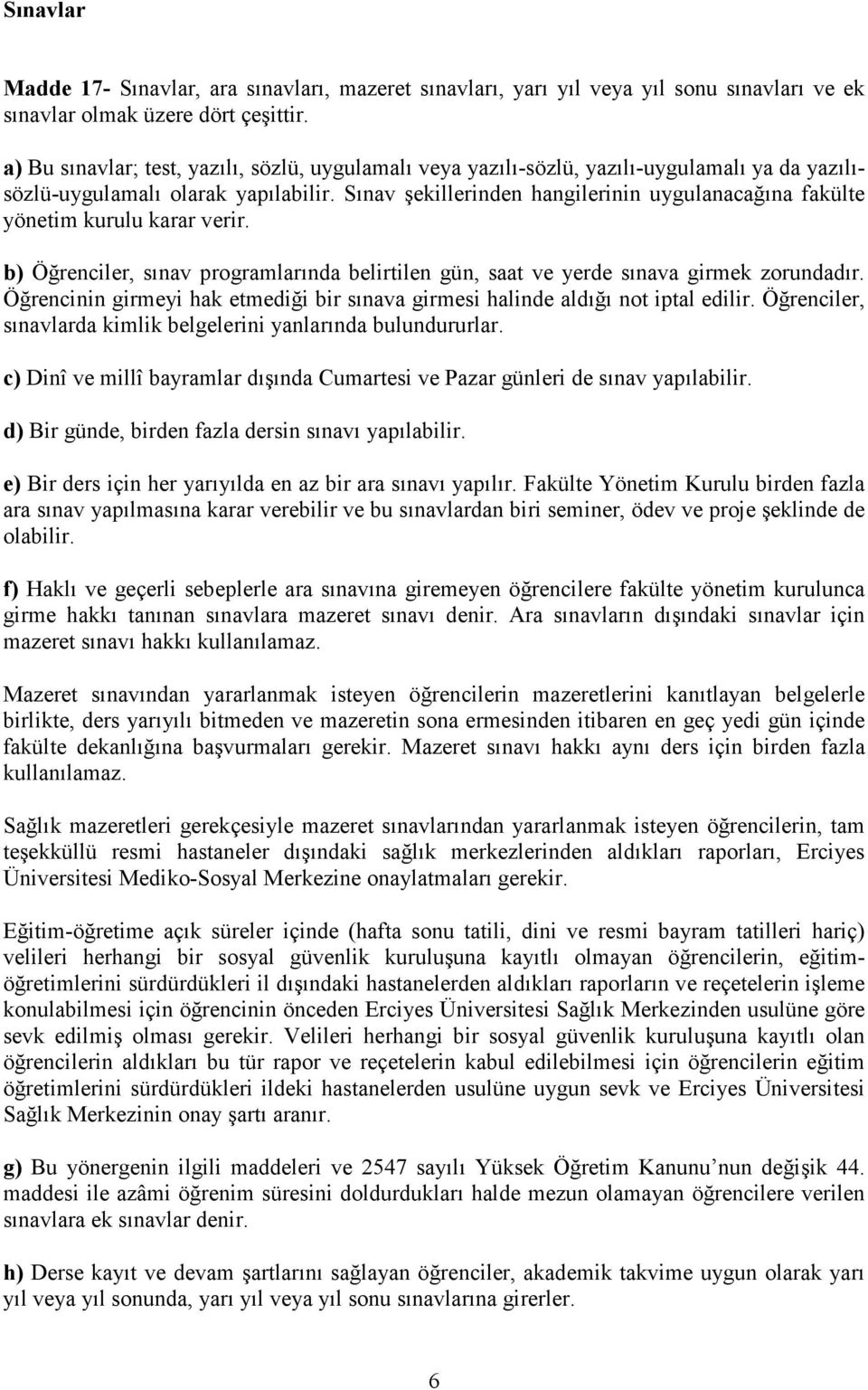 Sınav şekillerinden hangilerinin uygulanacağına fakülte yönetim kurulu karar verir. b) Öğrenciler, sınav programlarında belirtilen gün, saat ve yerde sınava girmek zorundadır.