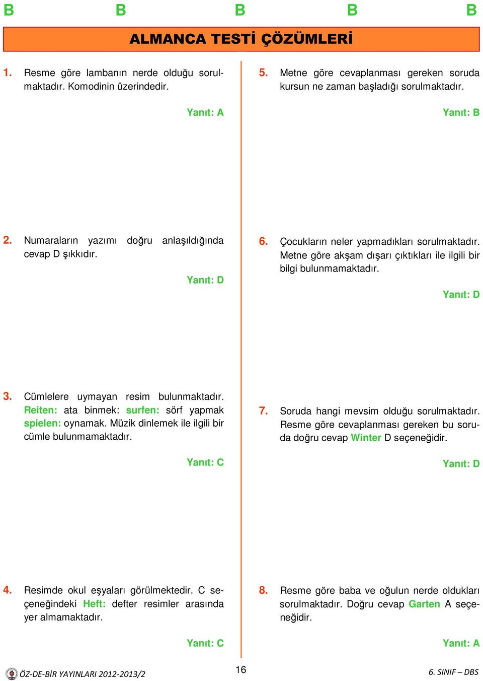 Cümlelere uymayan resim bulunmaktadır. Reiten: ata binmek: surfen: sörf yapmak spielen: oynamak. Müzik dinlemek ile ilgili bir cümle bulunmamaktadır. 7. Soruda hangi mevsim olduğu sorulmaktadır.