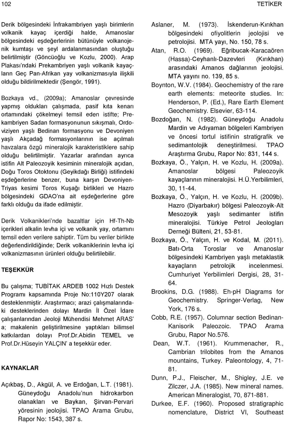 , (2009a); Amanoslar çevresinde yapmış oldukları çalışmada, pasif kıta kenarı ortamındaki çökelmeyi temsil eden istifte; Prekambriyen Sadan formasyonunun sıkışmalı, Ordoviziyen yaşlı Bedinan