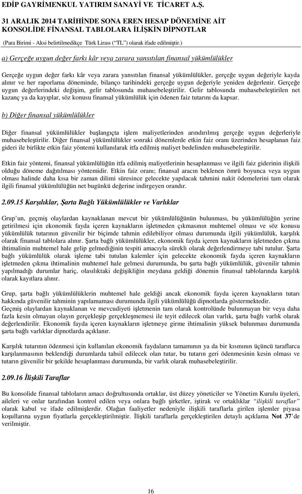 Gelir tablosunda muhasebeleştirilen net kazanç ya da kayıplar, söz konusu finansal yükümlülük için ödenen faiz tutarını da kapsar.