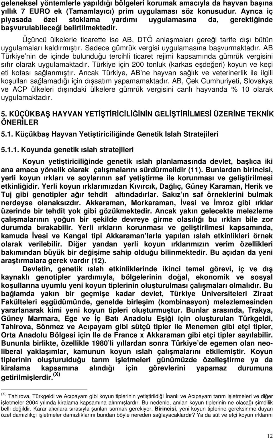 Üçüncü ülkelerle ticarette ise AB, DTÖ anlaşmaları gereği tarife dışı bütün uygulamaları kaldırmıştır. Sadece gümrük vergisi uygulamasına başvurmaktadır.