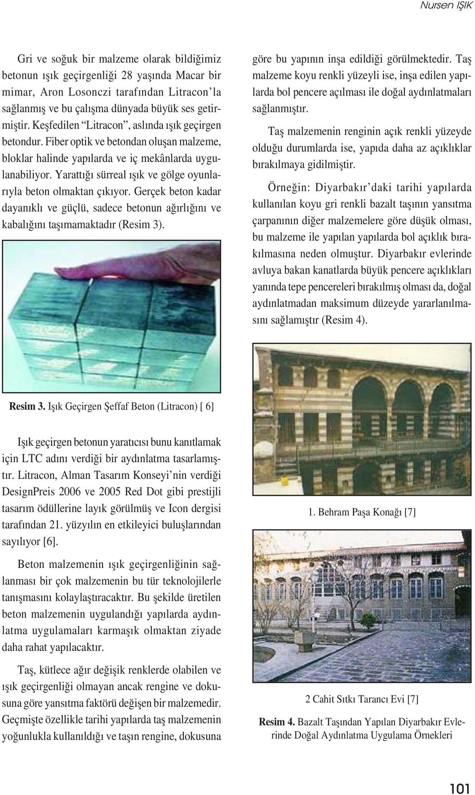 Yarattığı sürreal ıșık ve gölge oyunlarıyla beton olmaktan çıkıyor. Gerçek beton kadar dayanıklı ve güçlü, sadece betonun ağırlığını ve kabalığını tașımamaktadır (Resim 3).