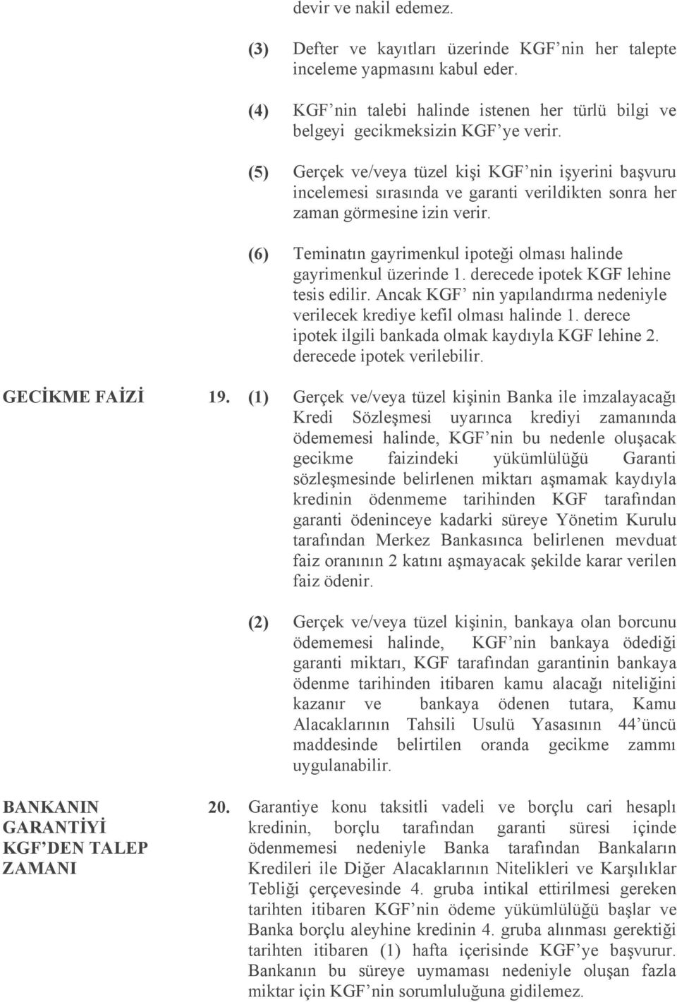 (6) Teminatın gayrimenkul ipoteği olması halinde gayrimenkul üzerinde 1. derecede ipotek KGF lehine tesis edilir. Ancak KGF nin yapılandırma nedeniyle verilecek krediye kefil olması halinde 1.