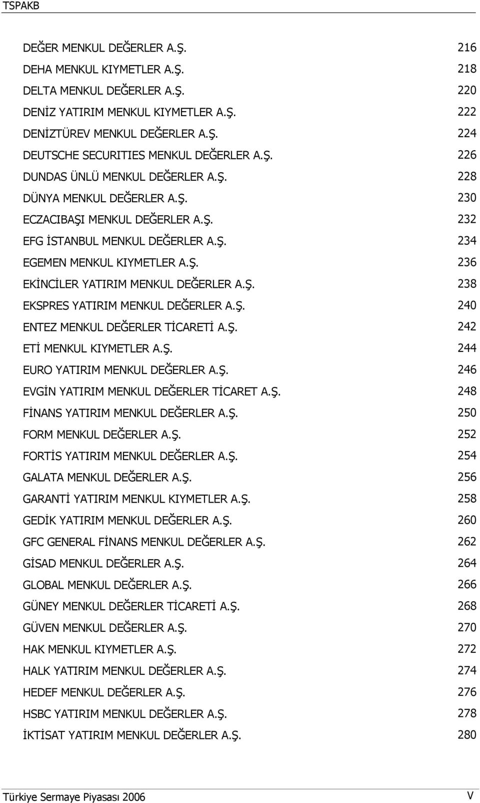 Ş. 238 EKSPRES YATIRIM MENKUL DEĞERLER A.Ş. 240 ENTEZ MENKUL DEĞERLER TİCARETİ A.Ş. 242 ETİ MENKUL KIYMETLER A.Ş. 244 EURO YATIRIM MENKUL DEĞERLER A.Ş. 246 EVGİN YATIRIM MENKUL DEĞERLER TİCARET A.Ş. 248 FİNANS YATIRIM MENKUL DEĞERLER A.