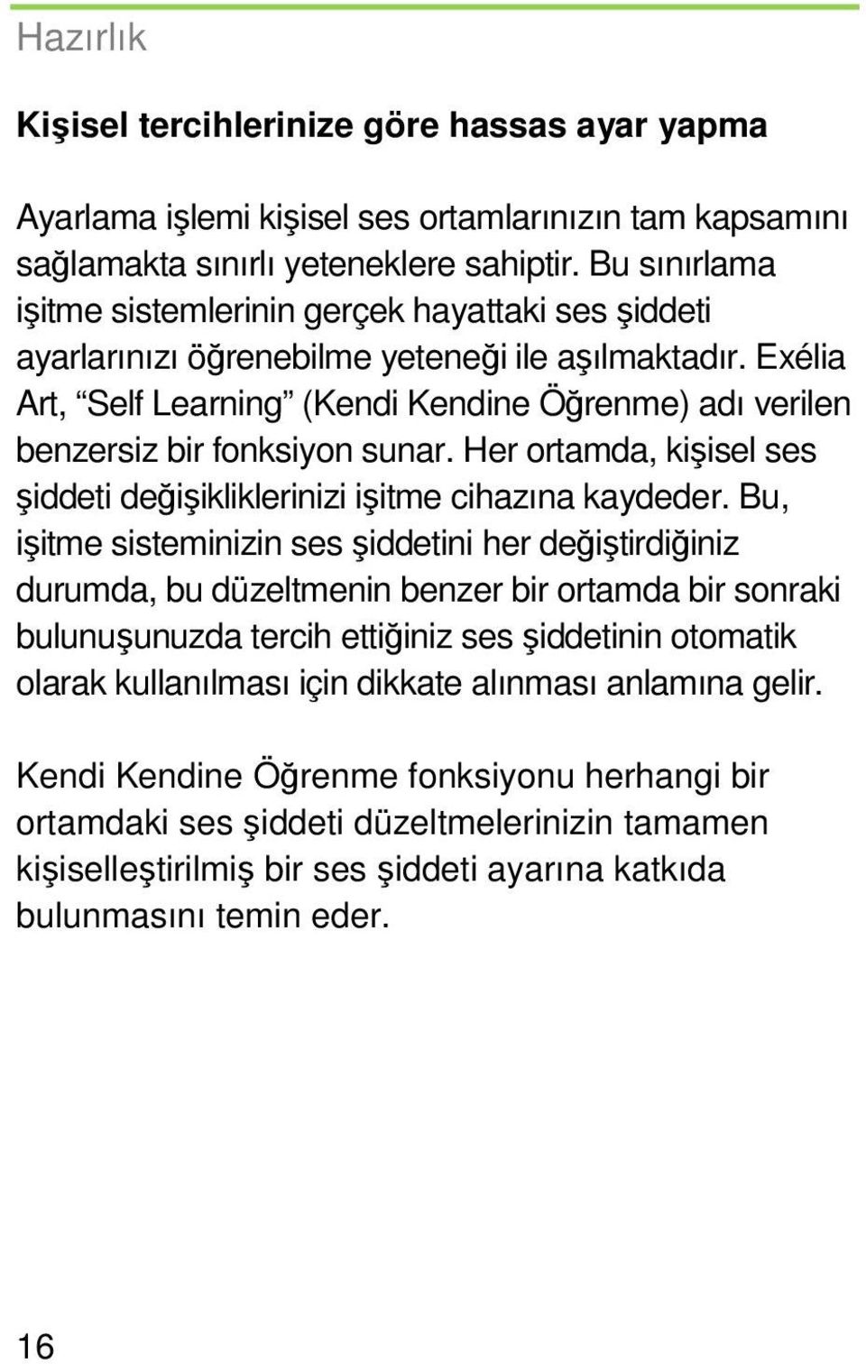 Exélia Art, Self Learning (Kendi Kendine Öğrenme) adı verilen benzersiz bir fonksiyon sunar. Her ortamda, kişisel ses şiddeti değişikliklerinizi işitme cihazına kaydeder.