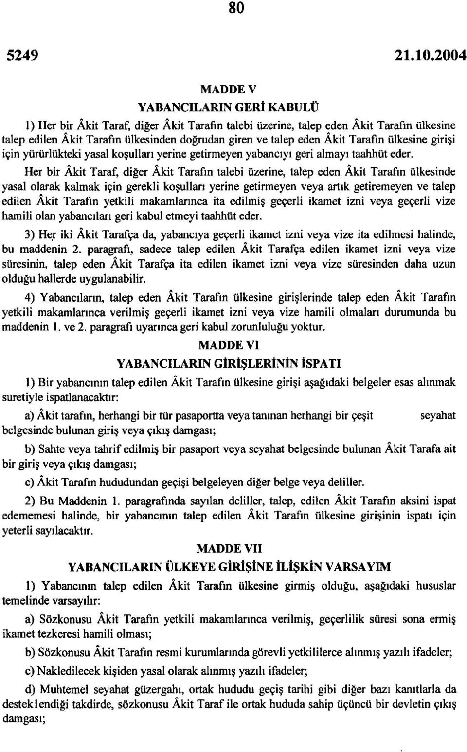 Her bir Âkit Taraf, diğer Âkit Tarafın talebi üzerine, talep eden Âkit Tarafın ülkesinde yasal olarak kalmak için gerekli koşulları yerine getirmeyen veya artık getiremeyen ve talep edilen Âkit