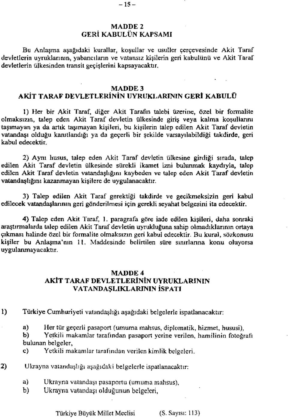 MADDE 3 AKİT TARAF DEVLETLERİNİN UYRUKLARININ GERİ KABULÜ 1) Her bir Akit Taraf, diğer Akit Tarafın talebi üzerine, özel bir formalite olmaksızın, talep eden Akit Taraf devletin ülkesinde giriş veya