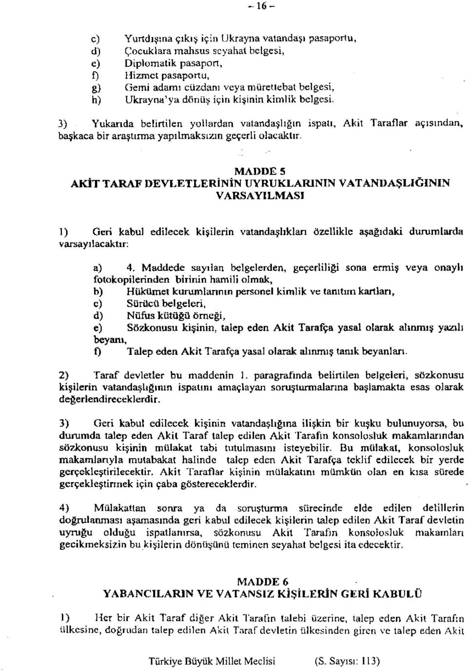 MADDE 5 AKİT TARAF DEVLETLERİNİN UYRUKLARININ VATANDAŞLIĞININ VARSAYILMASI 1) Geri kabul edilecek kişilerin vatandaşlıkları özellikle aşağıdaki durumlarda varsayılacaktır: a) 4.