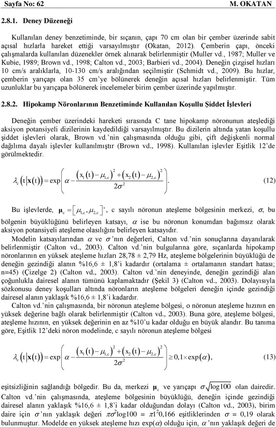 Deneğin çizgisel hızları 10 cm/s aralıklarla, 10-130 cm/s aralığından seçilmiştir (Schmidt vd., 2009). Bu hızlar, çemberin yarıçapı olan 35 cm ye blünerek deneğin açısal hızları belirlenmiştir.