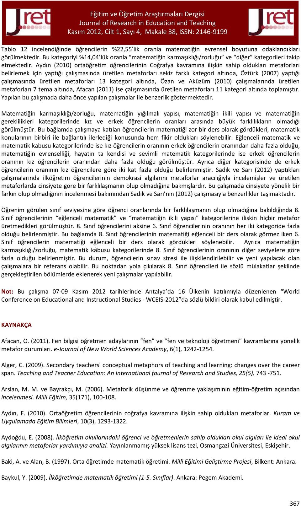 Aydın (2010) ortaöğretim öğrencilerinin Coğrafya kavramına ilişkin sahip oldukları metaforları belirlemek için yaptığı çalışmasında üretilen metaforları sekiz farklı kategori altında, Öztürk (2007)