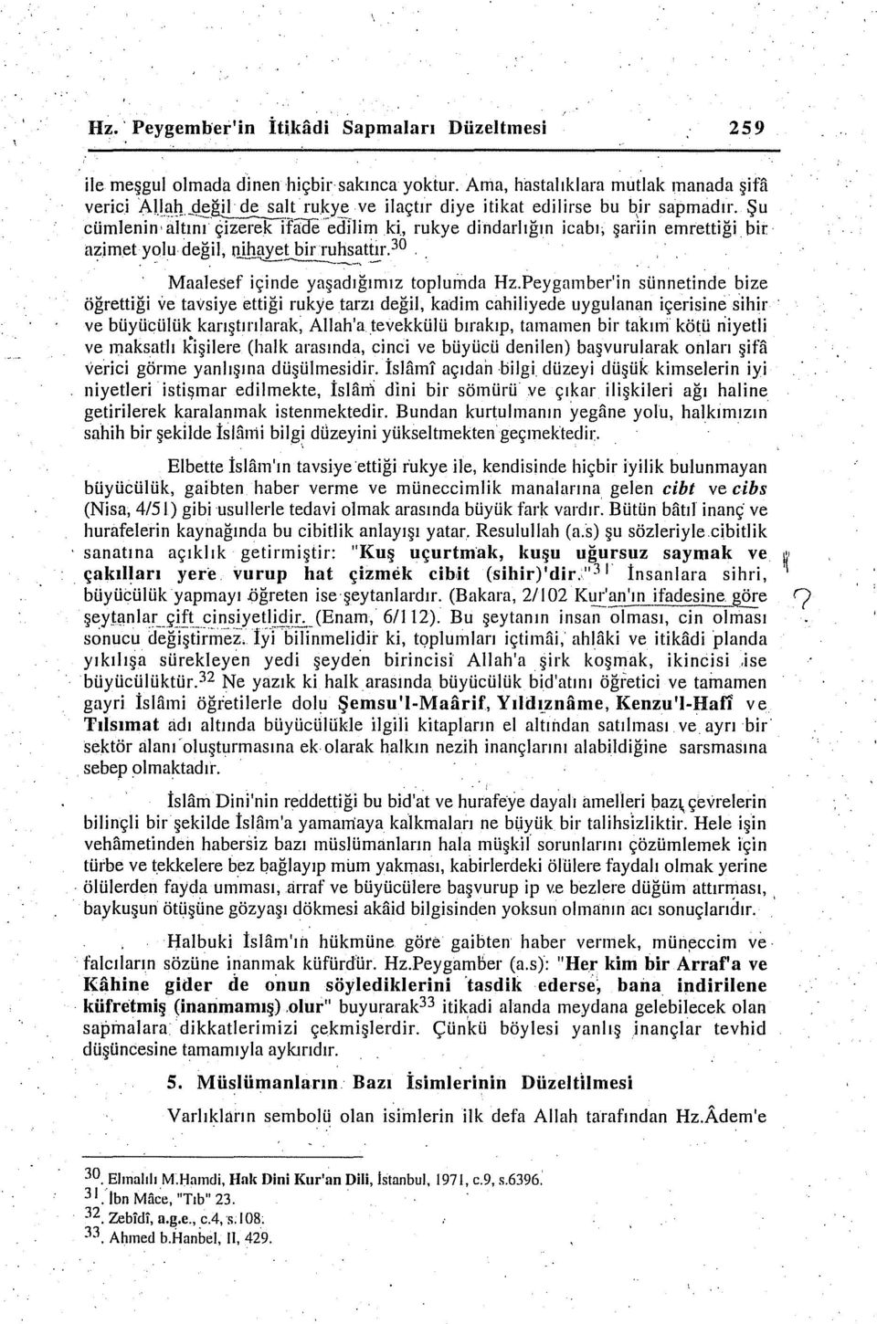 . Maalesef içinde yaşadığımız toplumda Hz.Peygaınber'in sünnetinde bize öğrettiği ve tavsiye ettiği rukye tarzı değil, kadim cahiliyeele uygulanan içerisine sihir.