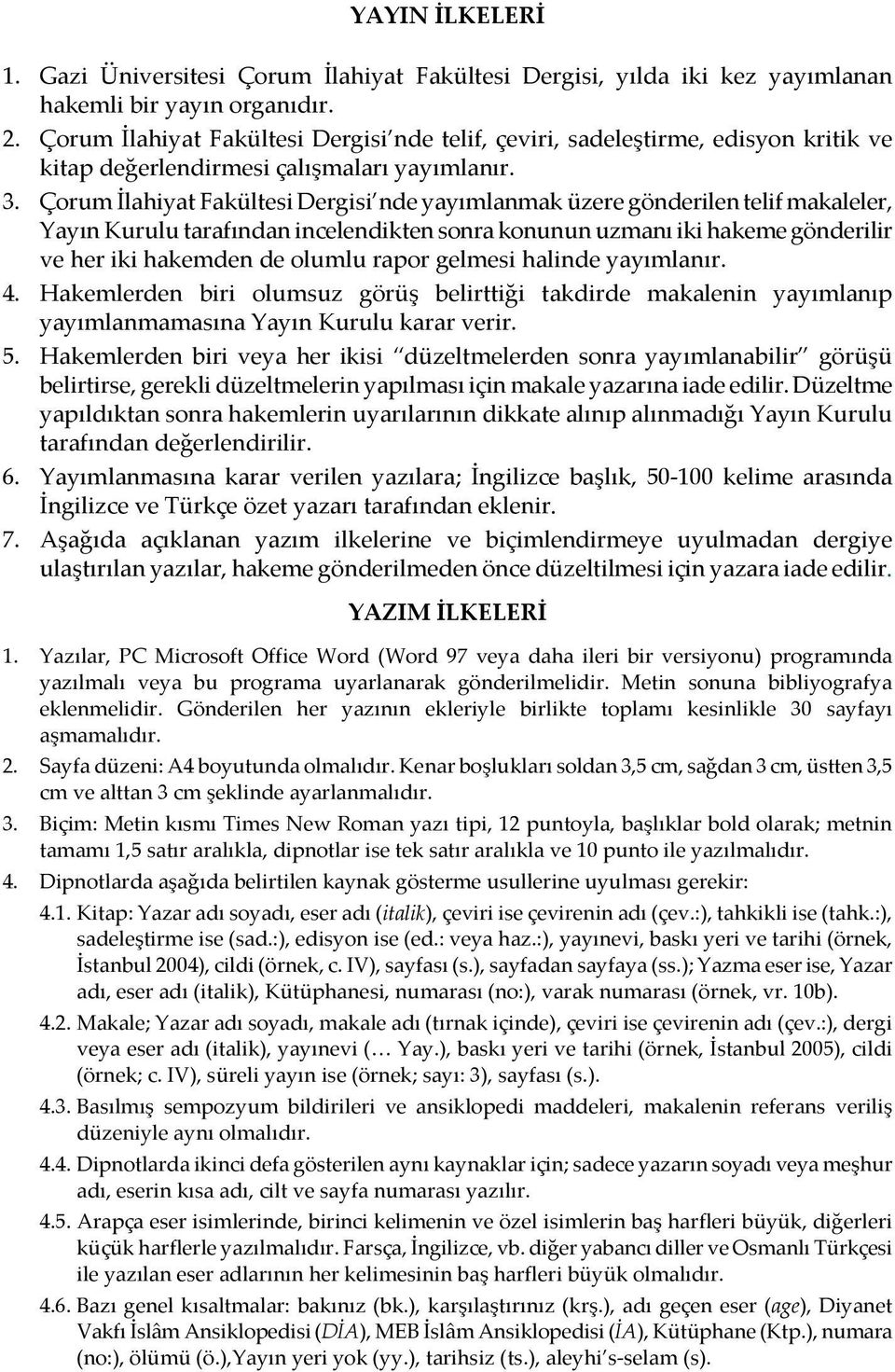 Çorum İlahiyat Fakültesi Dergisi nde yayımlanmak üzere gönderilen telif makaleler, Yayın Kurulu tarafından incelendikten sonra konunun uzmanı iki hakeme gönderilir ve her iki hakemden de olumlu rapor