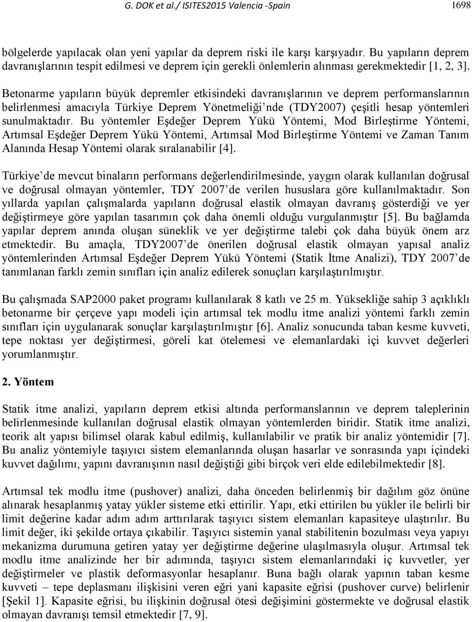 Betonarme yapıların büyük depremler etkisindeki davranışlarının ve deprem performanslarının belirlenmesi amacıyla Türkiye Deprem Yönetmeliği nde (TDY2007) çeşitli hesap yöntemleri sunulmaktadır.