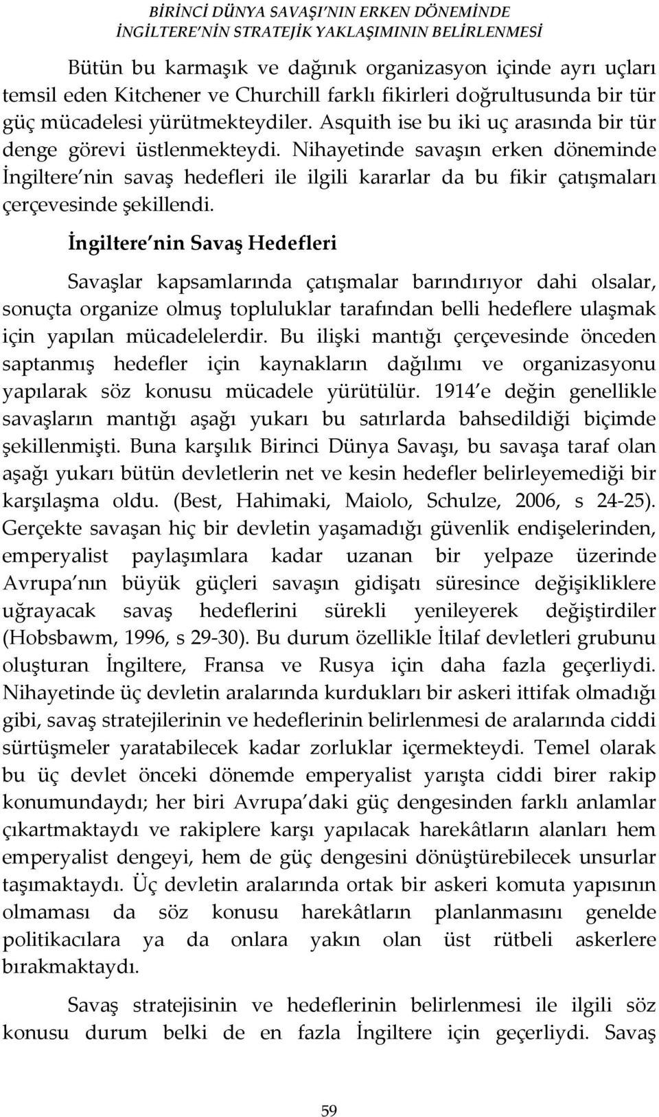 Nihayetinde savaşın erken döneminde İngiltere nin savaş hedefleri ile ilgili kararlar da bu fikir çatışmaları çerçevesinde şekillendi.