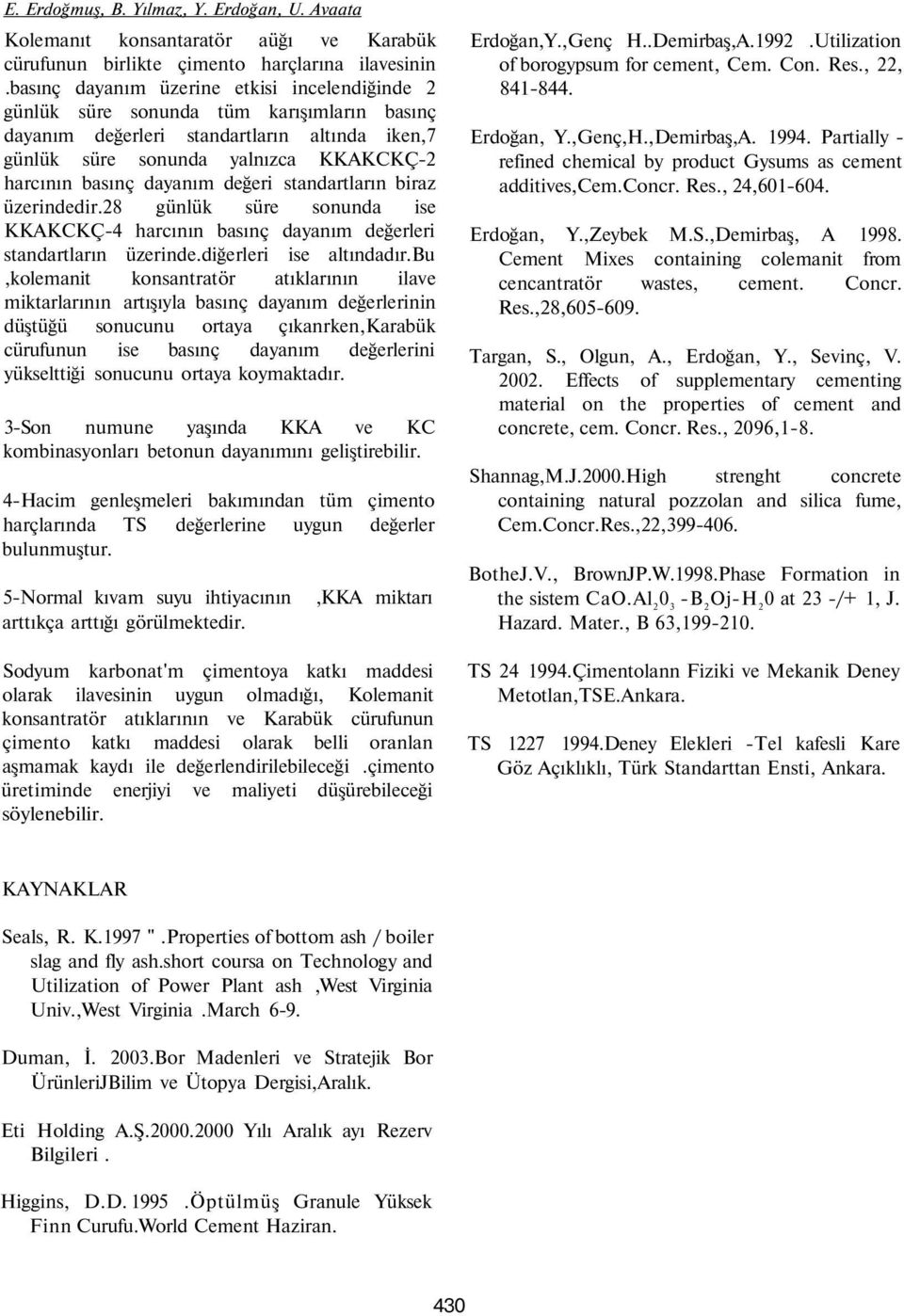 dayanım değeri standartların biraz üzerindedir.28 günlük süre sonunda ise KKAKCKÇ-4 harcının basınç dayanım değerleri standartların üzerinde.diğerleri ise altındadır.