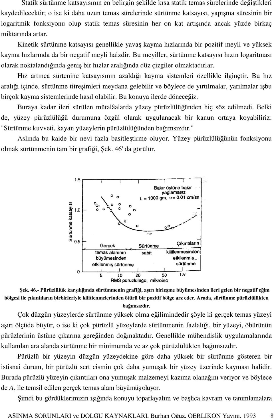 Kinetik sürtünme katsayısı genellikle yavaş kayma hızlarında bir pozitif meyli ve yüksek kayma hızlarında da bir negatif meyli haizdir.