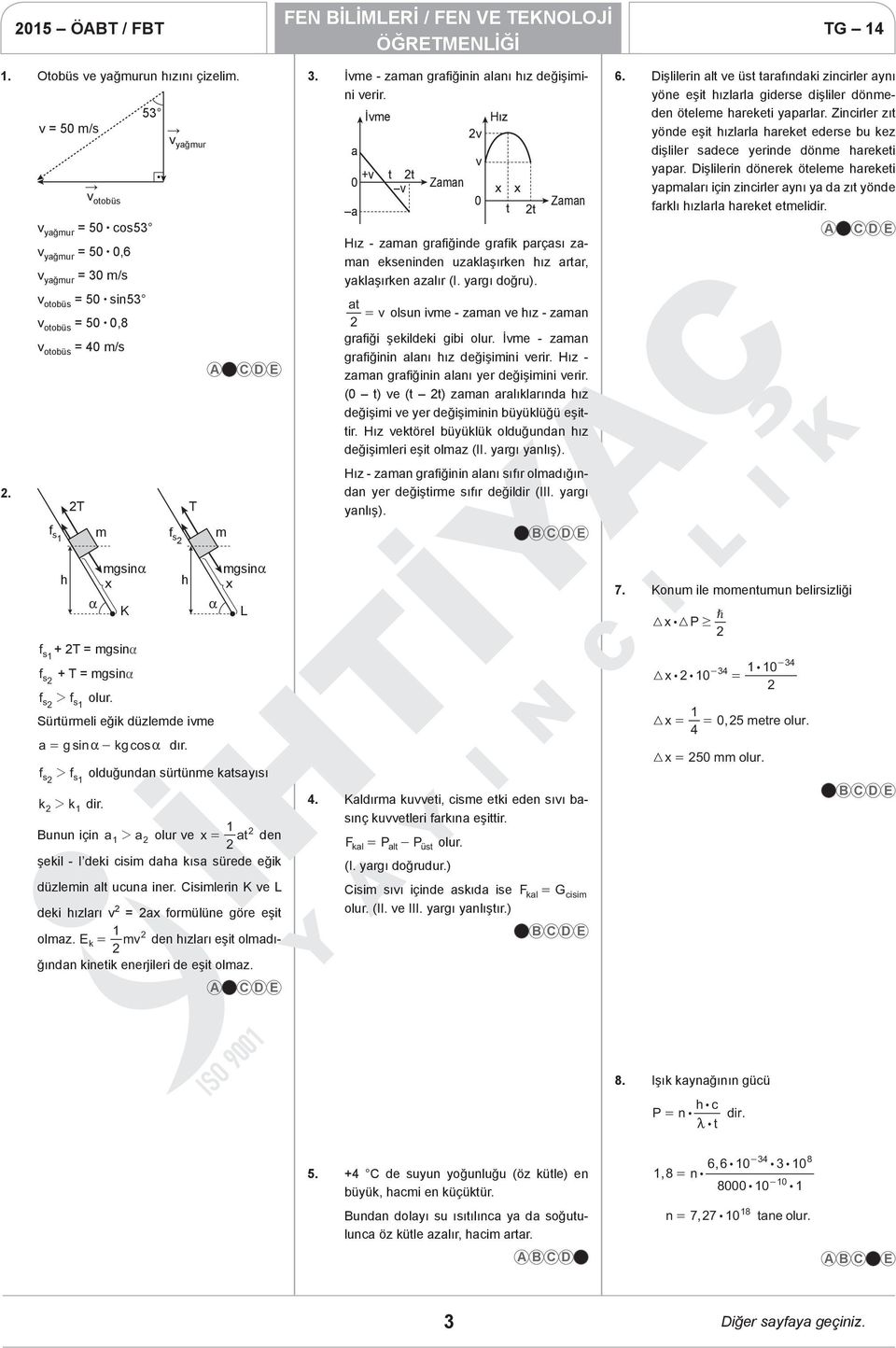 Bunun için a a olur ve x = at den şekil - I deki cisim daha kısa sürede eğik düzlemin alt ucuna iner. Cisimlerin K ve L deki hızları v = ax formülüne göre eşit olmaz.