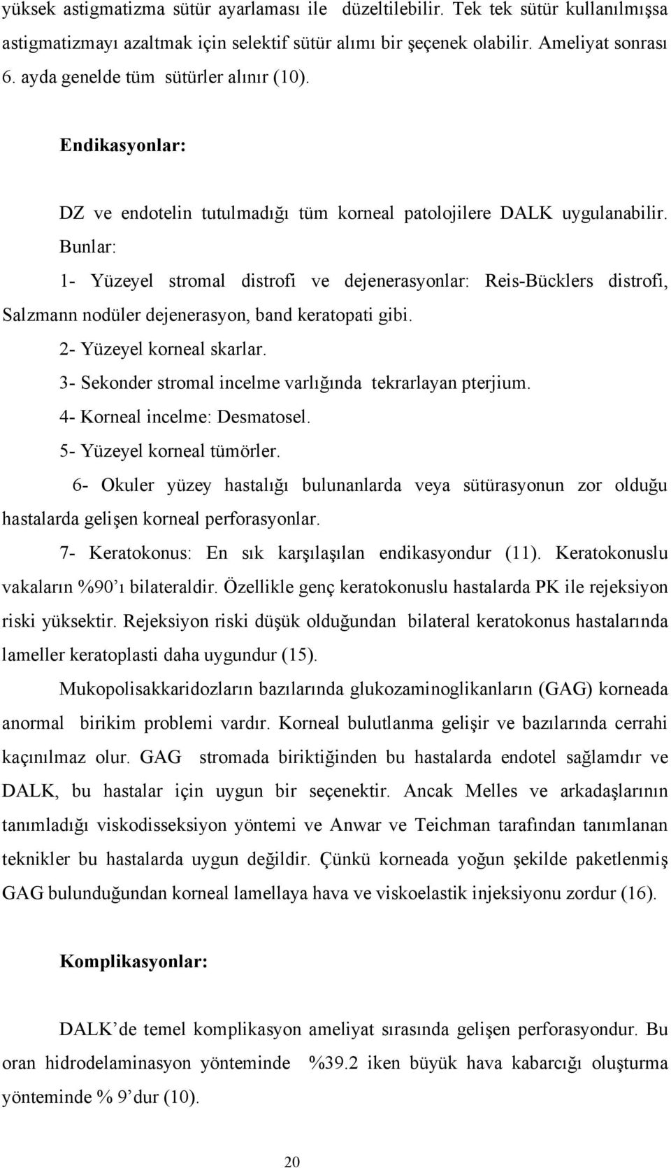 Bunlar: 1- Yüzeyel stromal distrofi ve dejenerasyonlar: Reis-Bücklers distrofi, Salzmann nodüler dejenerasyon, band keratopati gibi. 2- Yüzeyel korneal skarlar.