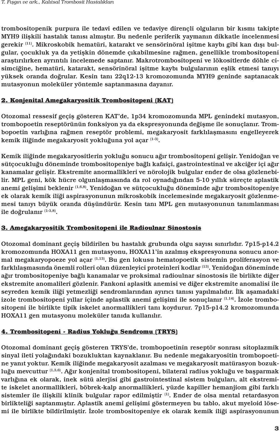 Mikroskobik hematüri, katarakt ve sensörinöral işitme kaybı gibi kan dışı bulgular, çocukluk ya da yetişkin dönemde çıkabilmesine rağmen, genellikle trombositopeni araştırılırken ayrıntılı incelemede