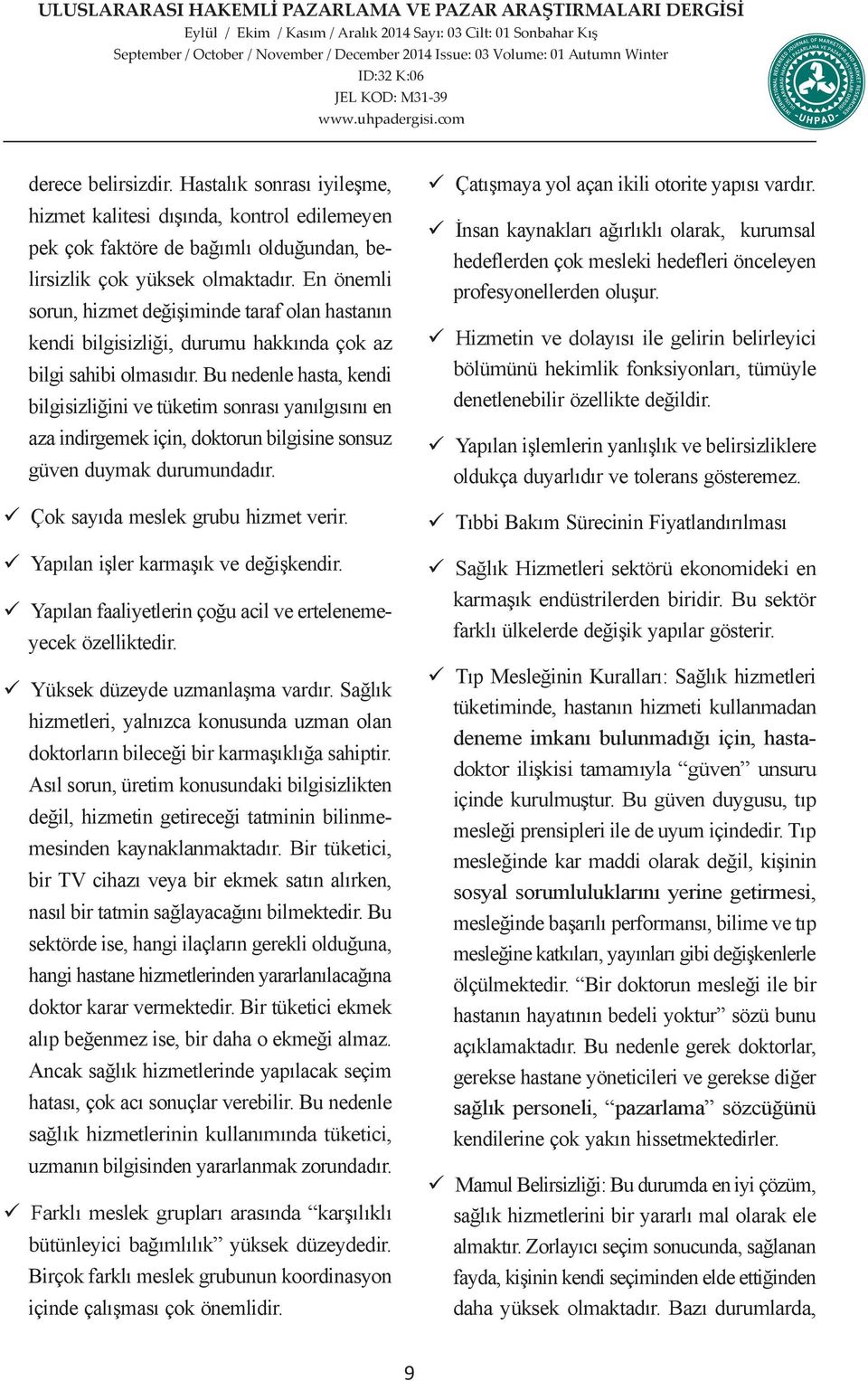 Bu nedenle hasta, kendi bilgisizliğini ve tüketim sonrası yanılgısını en aza indirgemek için, doktorun bilgisine sonsuz güven duymak durumundadır. Çok sayıda meslek grubu hizmet verir.