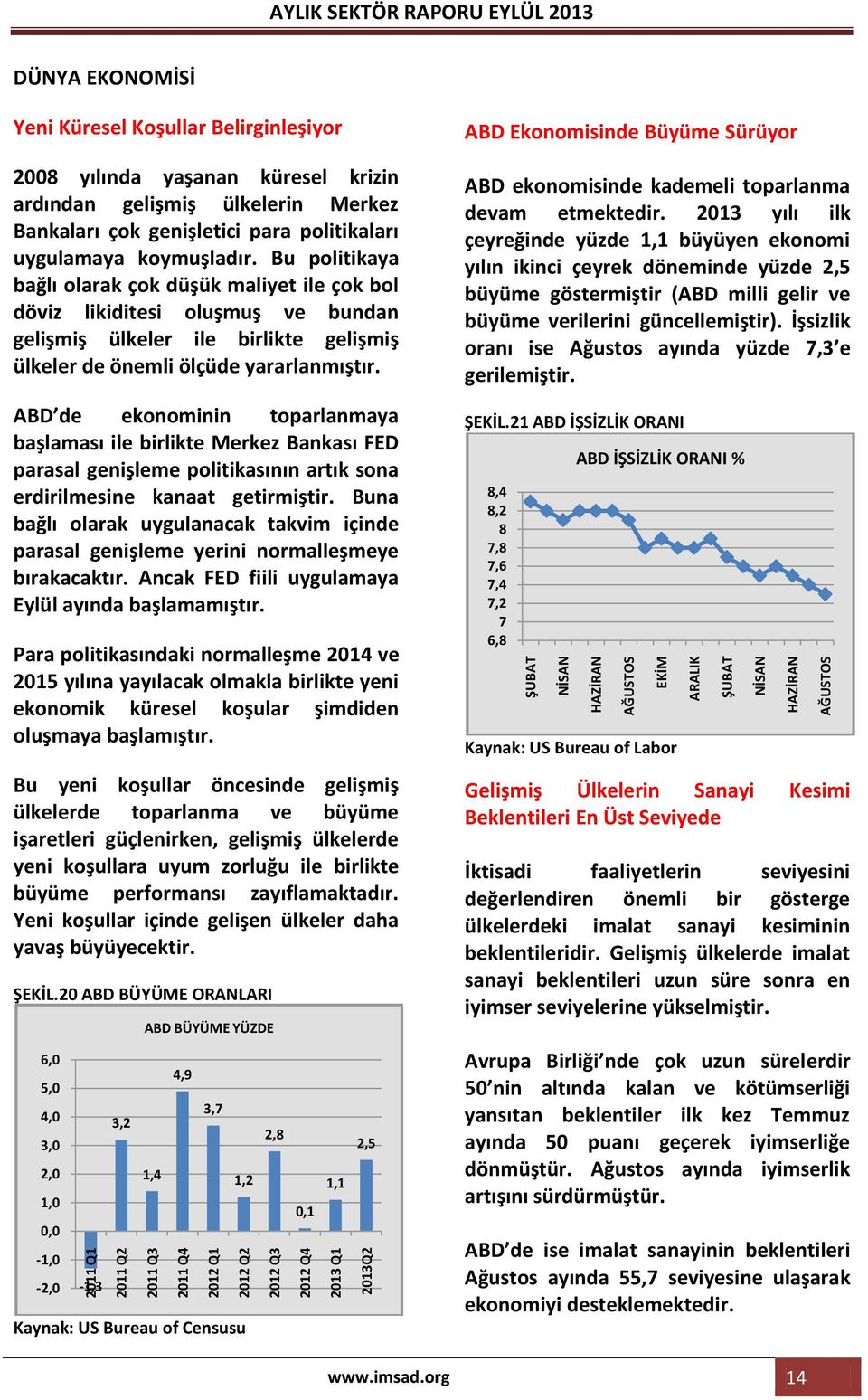 Bu politikaya bağlı olarak çok düşük maliyet ile çok bol döviz likiditesi oluşmuş ve bundan gelişmiş ülkeler ile birlikte gelişmiş ülkeler de önemli ölçüde yararlanmıştır.