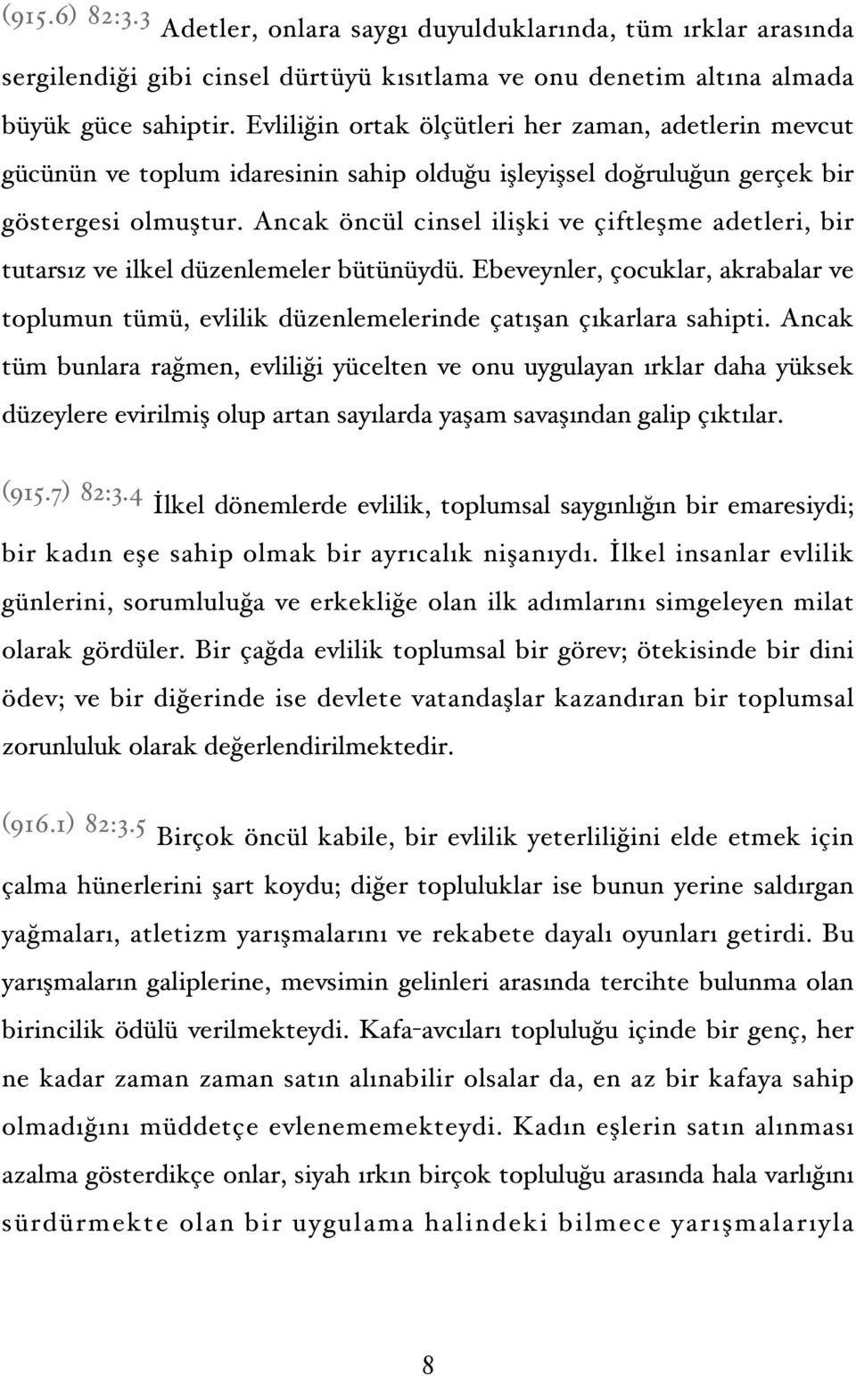 Ancak öncül cinsel ilişki ve çiftleşme adetleri, bir tutarsız ve ilkel düzenlemeler bütünüydü. Ebeveynler, çocuklar, akrabalar ve toplumun tümü, evlilik düzenlemelerinde çatışan çıkarlara sahipti.