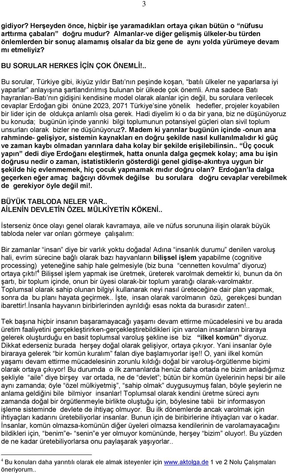 .. Bu sorular, Türkiye gibi, ikiyüz yıldır Batı nın peşinde koşan, batılı ülkeler ne yaparlarsa iyi yaparlar anlayışına şartlandırılmış bulunan bir ülkede çok önemli.