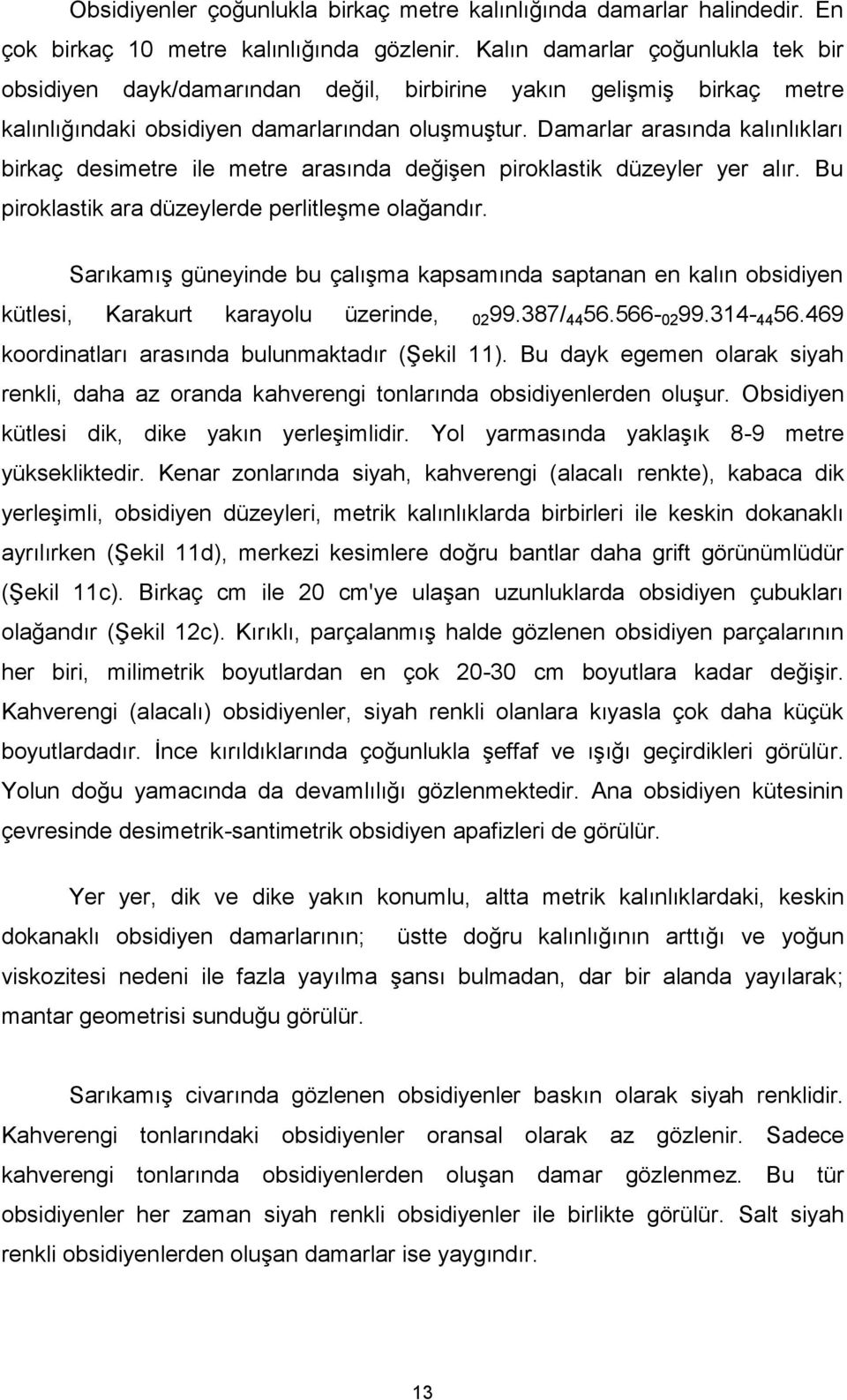 Damarlar arasında kalınlıkları birkaç desimetre ile metre arasında değişen piroklastik düzeyler yer alır. Bu piroklastik ara düzeylerde perlitleşme olağandır.