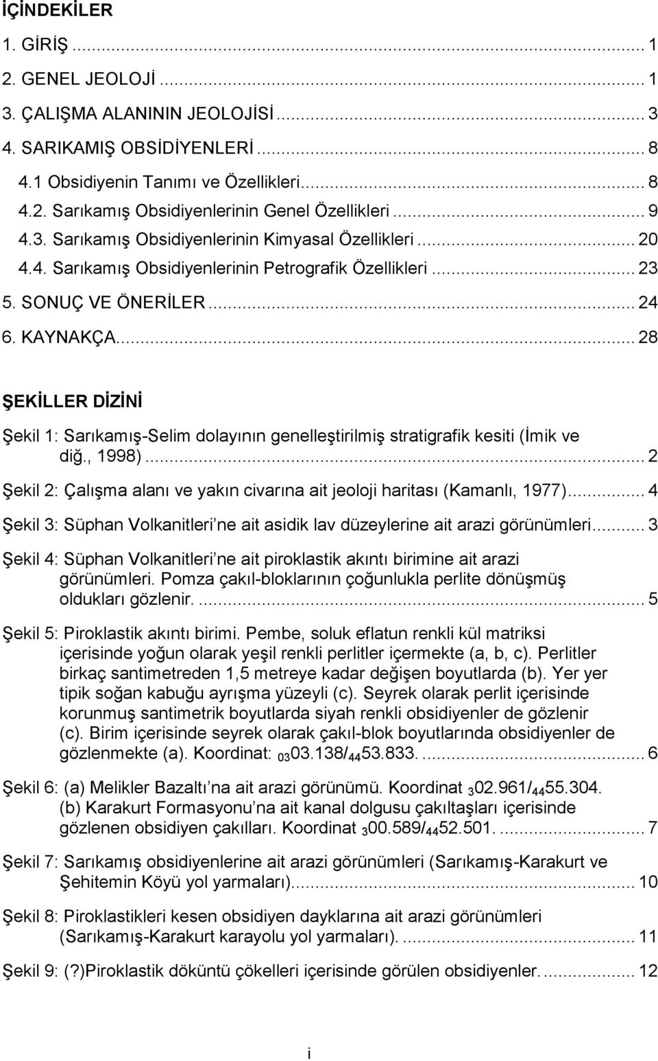 .. 28 ŞEKİLLER DİZİNİ Şekil 1: Sarıkamış-Selim dolayının genelleştirilmiş stratigrafik kesiti (İmik ve diğ., 1998)... 2 Şekil 2: Çalışma alanı ve yakın civarına ait jeoloji haritası (Kamanlı, 1977).