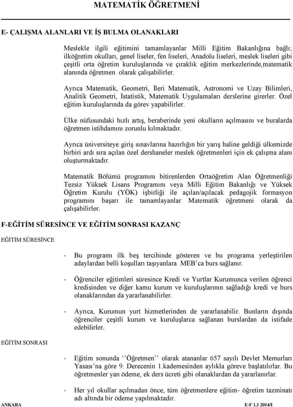 Ayrıca Matematik, Geometri, İleri Matematik, Astronomi ve Uzay Bilimleri, Analitik Geometri, İstatistik, Matematik Uygulamaları derslerine girerler. Özel eğitim kuruluşlarında da görev yapabilirler.