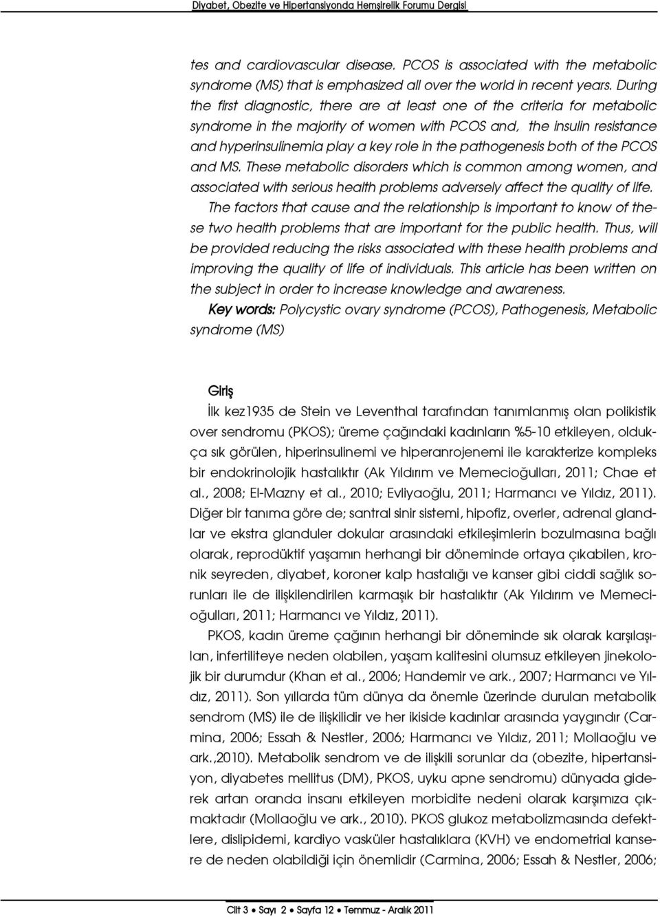 During the first diagnostic, there are at least one of the criteria for metabolic syndrome in the majority of women with PCOS and, the insulin resistance and hyperinsulinemia play a key role in the