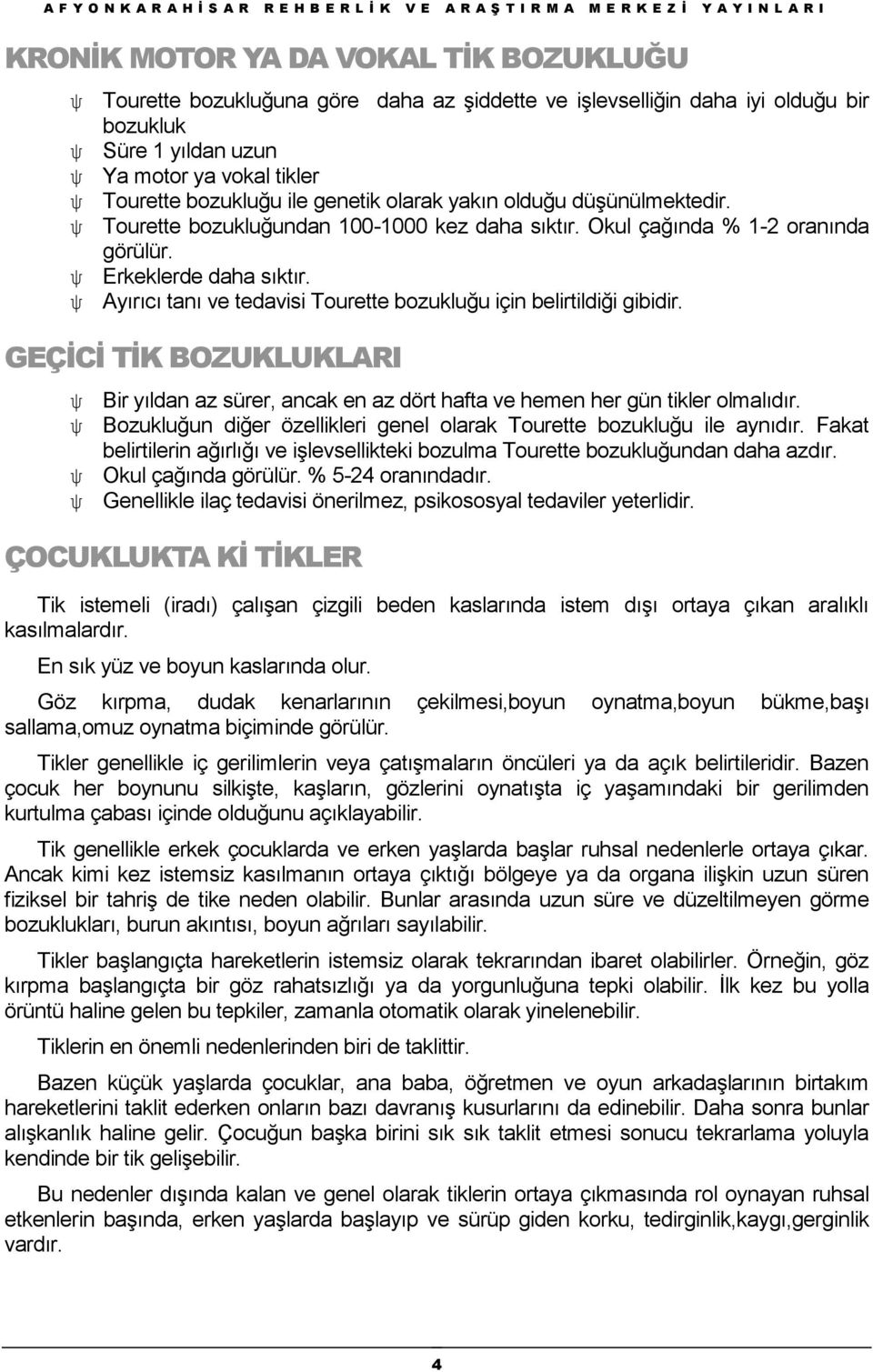 Ayırıcı tanı ve tedavisi Tourette bozukluğu için belirtildiği gibidir. GEÇĠCĠ TĠK BOZUKLUKLARI Bir yıldan az sürer, ancak en az dört hafta ve hemen her gün tikler olmalıdır.