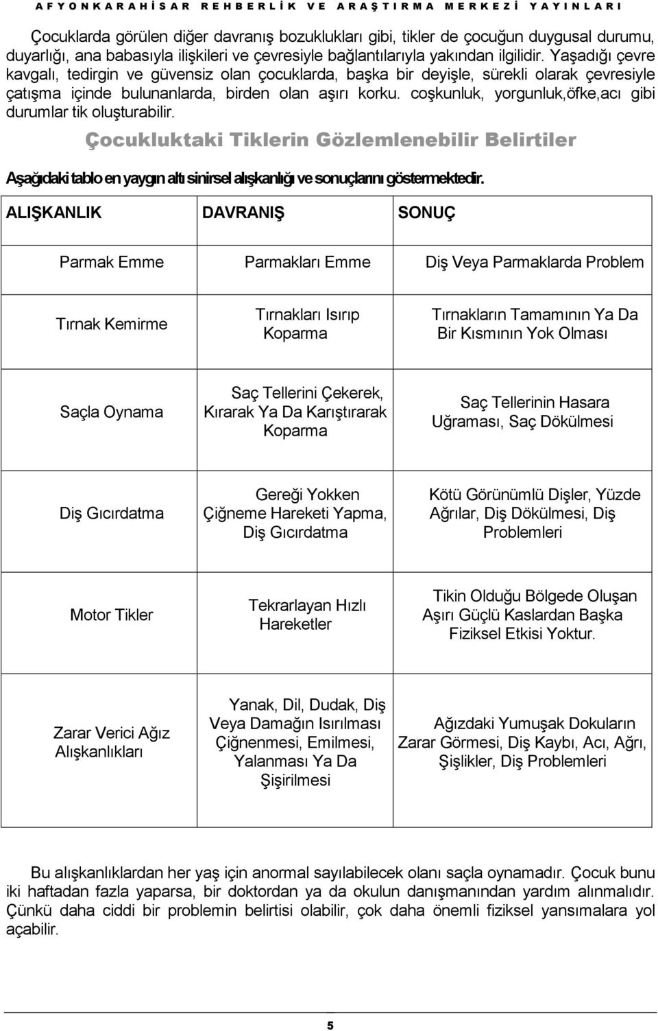 coşkunluk, yorgunluk,öfke,acı gibi durumlar tik oluşturabilir. Çocukluktaki Tiklerin Gözlemlenebilir Belirtiler Aşağıdaki tablo en yaygın altı sinirsel alışkanlığı ve sonuçlarını göstermektedir.