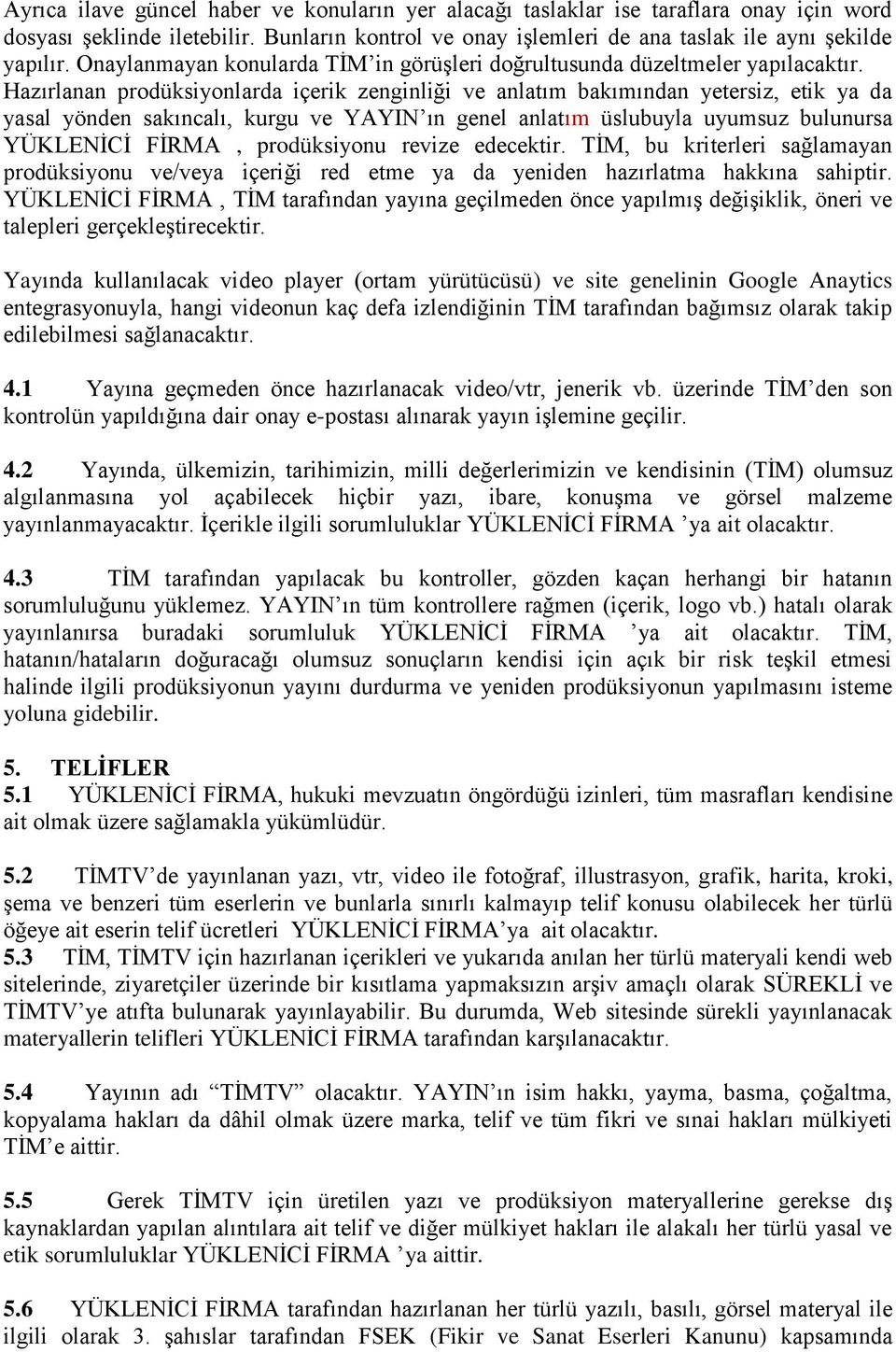 Hazırlanan prodüksiyonlarda içerik zenginliği ve anlatım bakımından yetersiz, etik ya da yasal yönden sakıncalı, kurgu ve YAYIN ın genel anlatım üslubuyla uyumsuz bulunursa YÜKLENİCİ FİRMA,