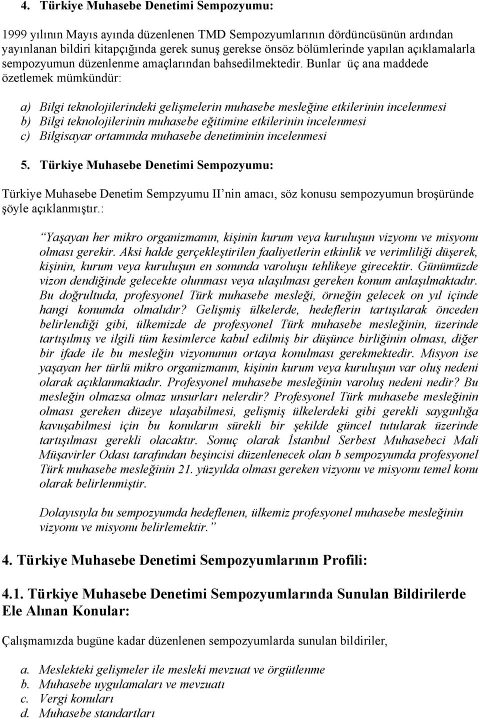 Bunlar üç ana maddede özetlemek mümkündür: a) Bilgi teknolojilerindeki gelişmelerin muhasebe mesleğine etkilerinin incelenmesi b) Bilgi teknolojilerinin muhasebe eğitimine etkilerinin incelenmesi c)