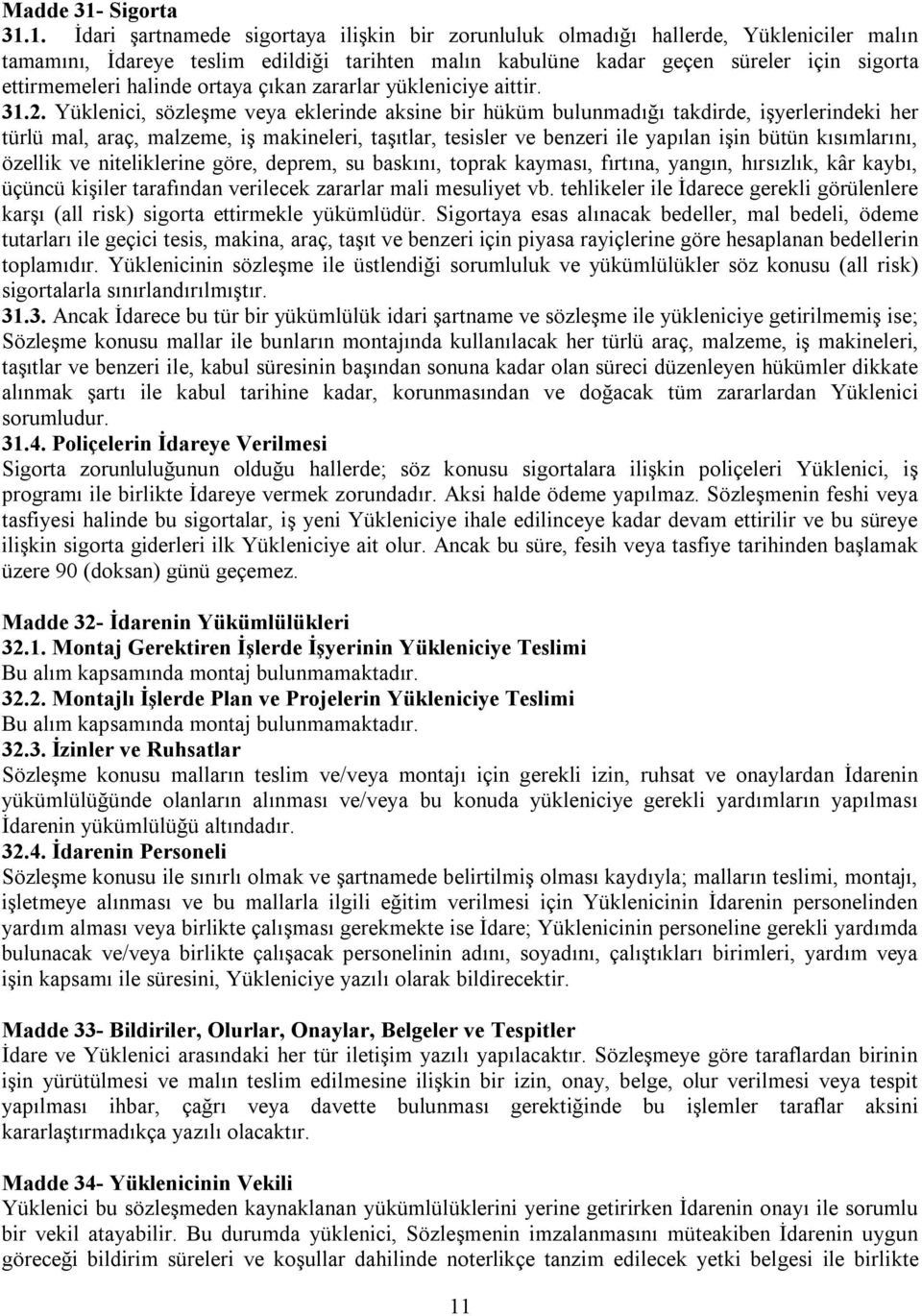 1. İdari şartnamede sigortaya ilişkin bir zorunluluk olmadığı hallerde, Yükleniciler malın tamamını, İdareye teslim edildiği tarihten malın kabulüne kadar geçen süreler için sigorta ettirmemeleri