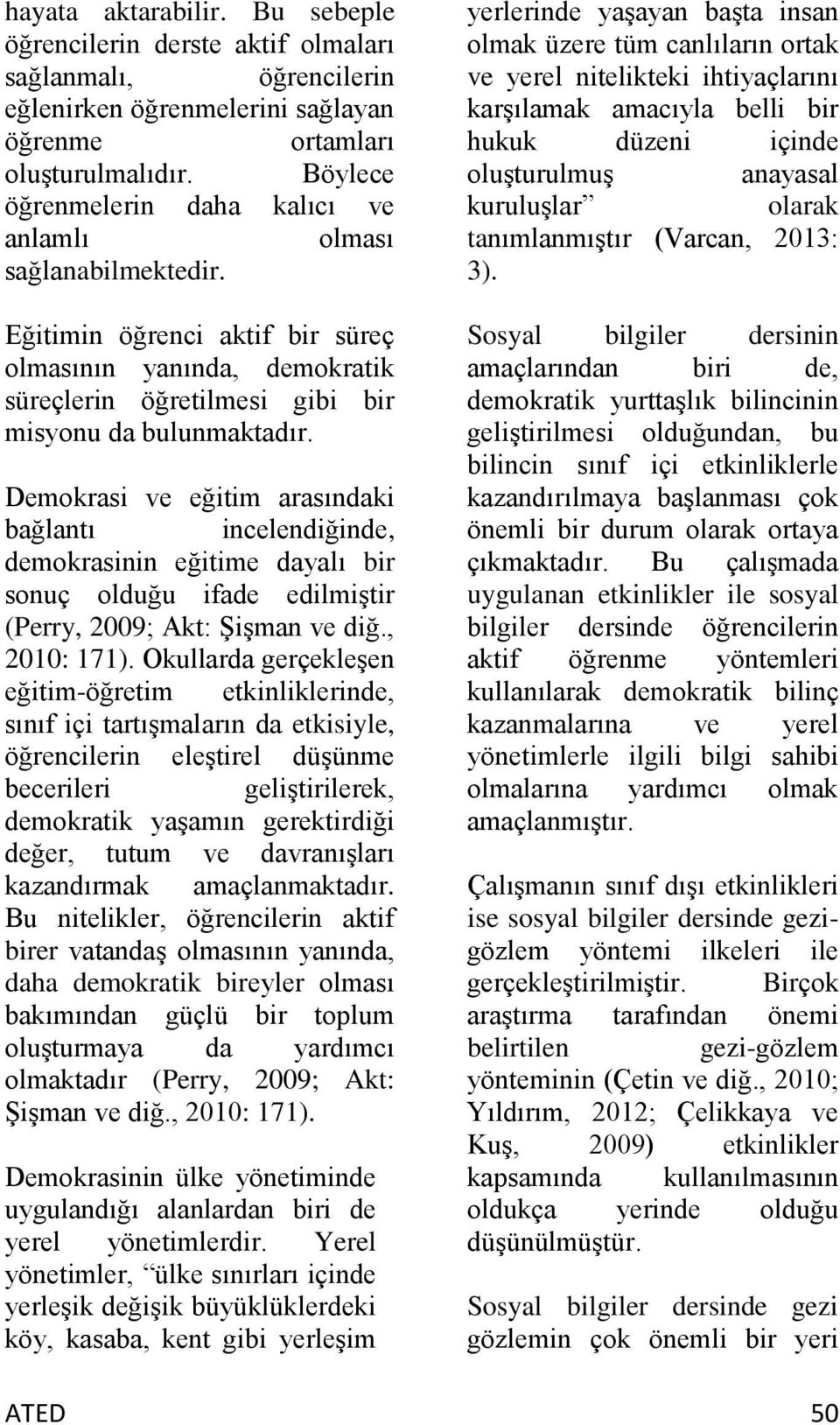 Demokrasi ve eğitim arasındaki bağlantı incelendiğinde, demokrasinin eğitime dayalı bir sonuç olduğu ifade edilmiştir (Perry, 2009; Akt: Şişman ve diğ., 2010: 171).