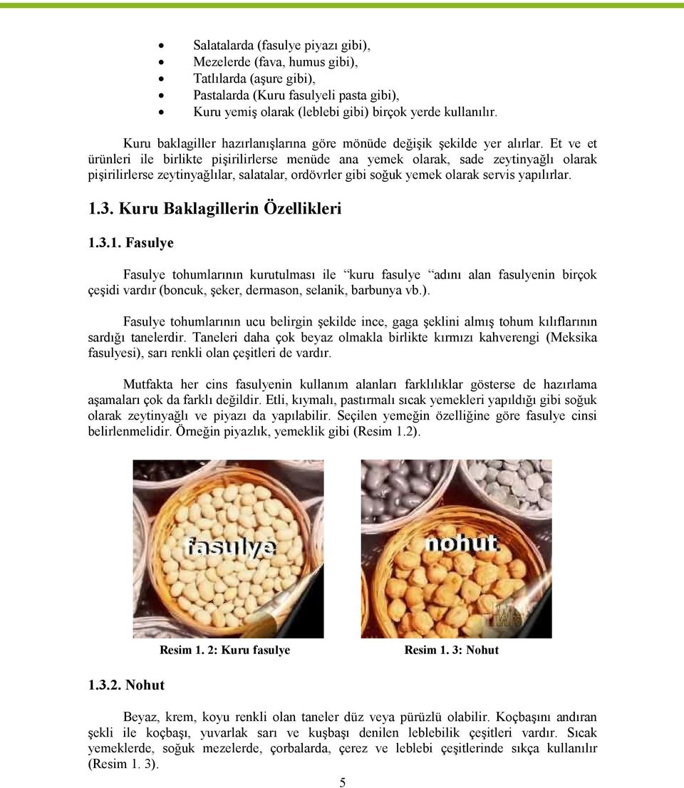 Et ve et ürünleri ile birlikte pişirilirlerse menüde ana yemek olarak, sade zeytinyağlı olarak pişirilirlerse zeytinyağlılar, salatalar, ordövrler gibi soğuk yemek olarak servis yapılırlar. 1.3.