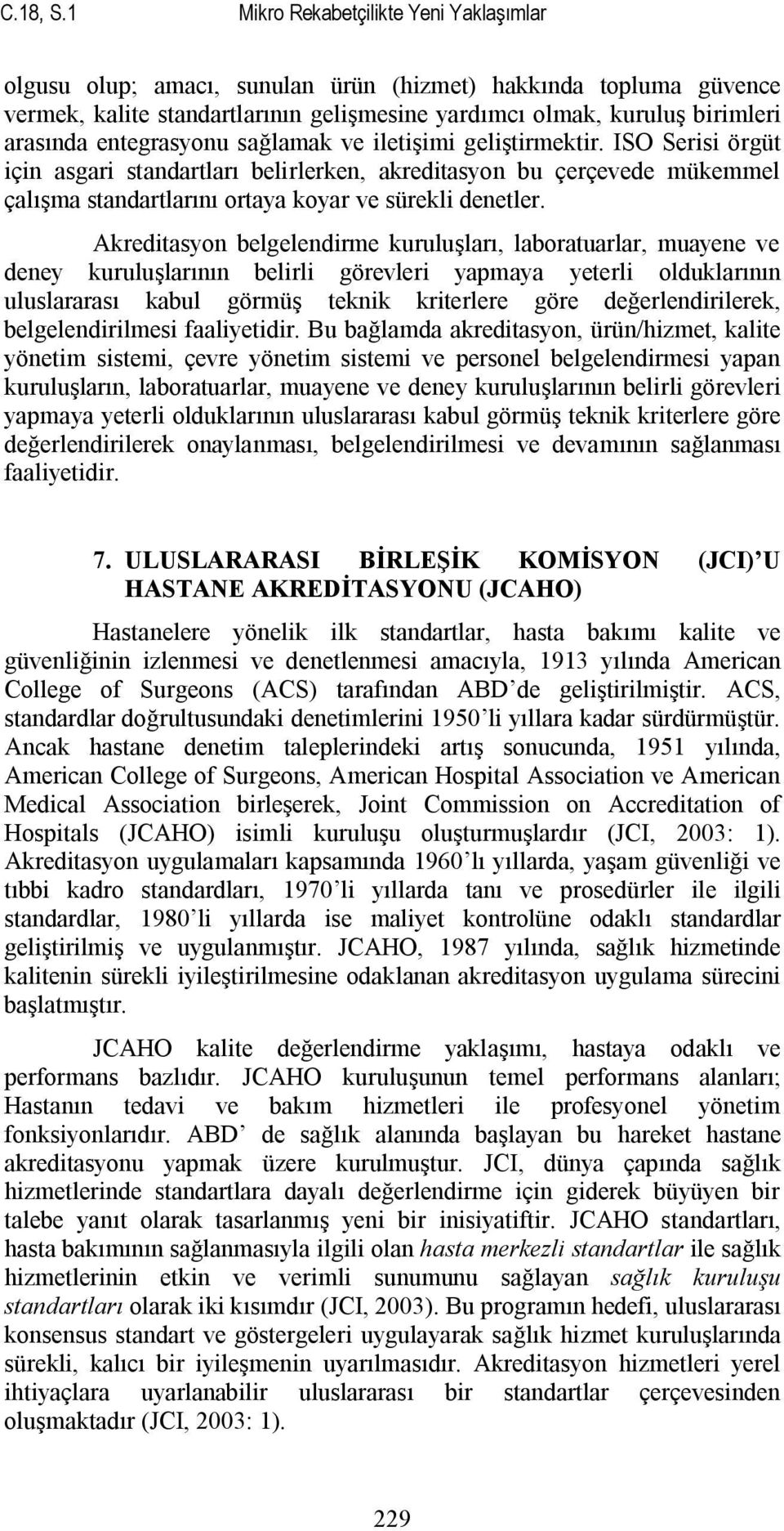 entegrasyonu sağlamak ve iletişimi geliştirmektir. ISO Serisi örgüt için asgari standartları belirlerken, akreditasyon bu çerçevede mükemmel çalışma standartlarını ortaya koyar ve sürekli denetler.