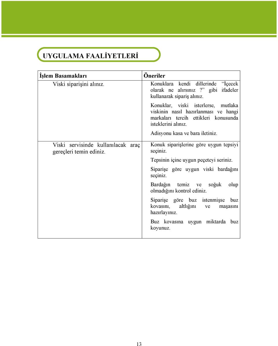 Adisyonu kasa ve bara iletiniz. Viski servisinde kullanılacak araç gereçleri temin ediniz. Konuk siparişlerine göre uygun tepsiyi seçiniz. Tepsinin içine uygun peçeteyi seriniz.