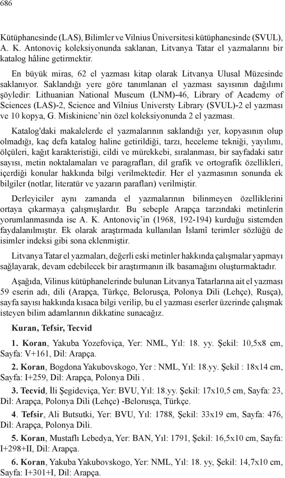 Saklandığı yere göre tanımlanan el yazması sayısının dağılımı şöyledir: Lithuanian National Museum (LNM)-46, Library of Academy of Sciences (LAS)-2, Science and Vilnius Universty Library (SVUL)-2 el