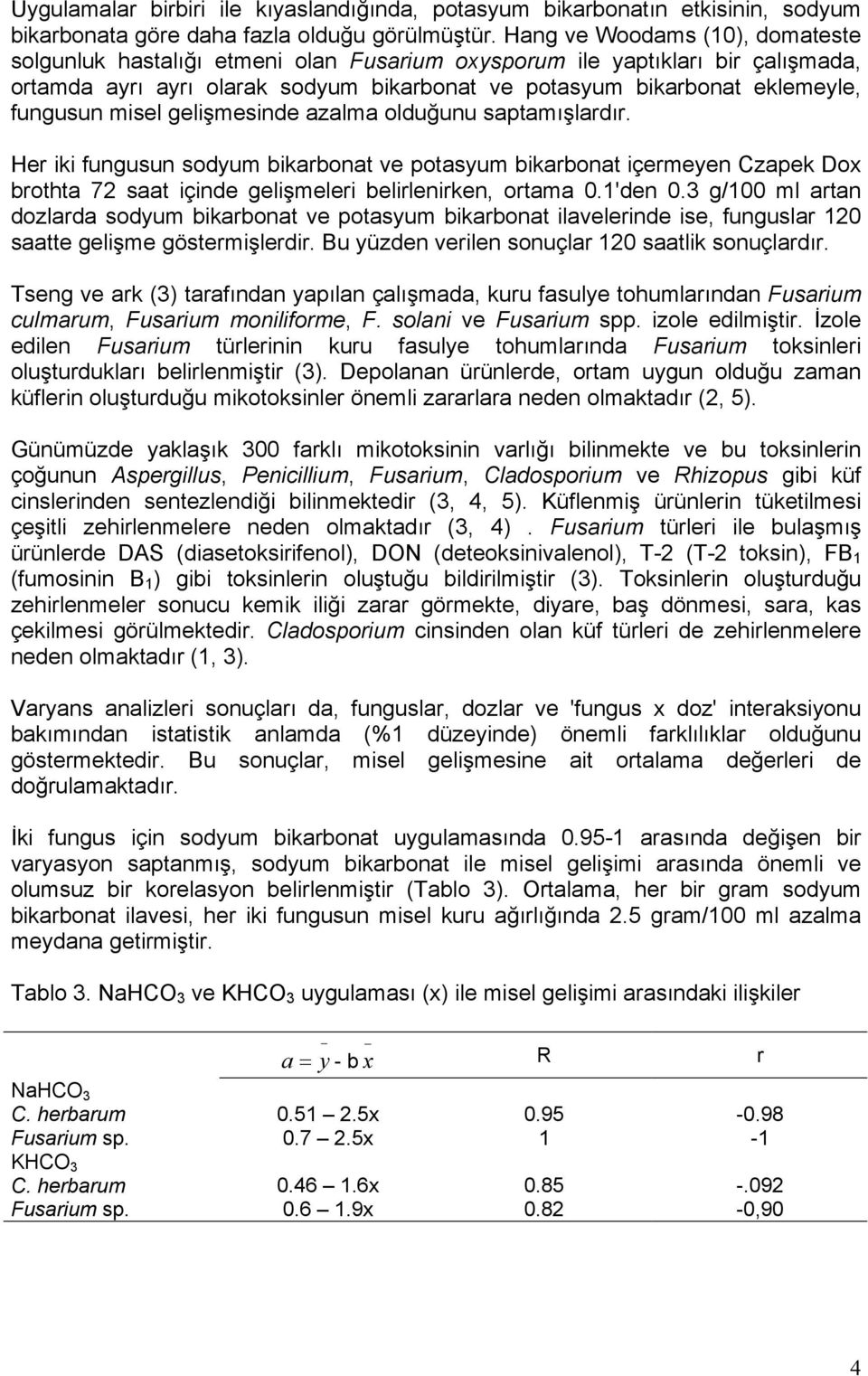 misel gelişmesinde azalma olduğunu saptamışlardır. Her iki fungusun sodyum bikarbonat ve potasyum bikarbonat içermeyen Czapek Dox brothta 72 saat içinde gelişmeleri belirlenirken, ortama 0.1'den 0.