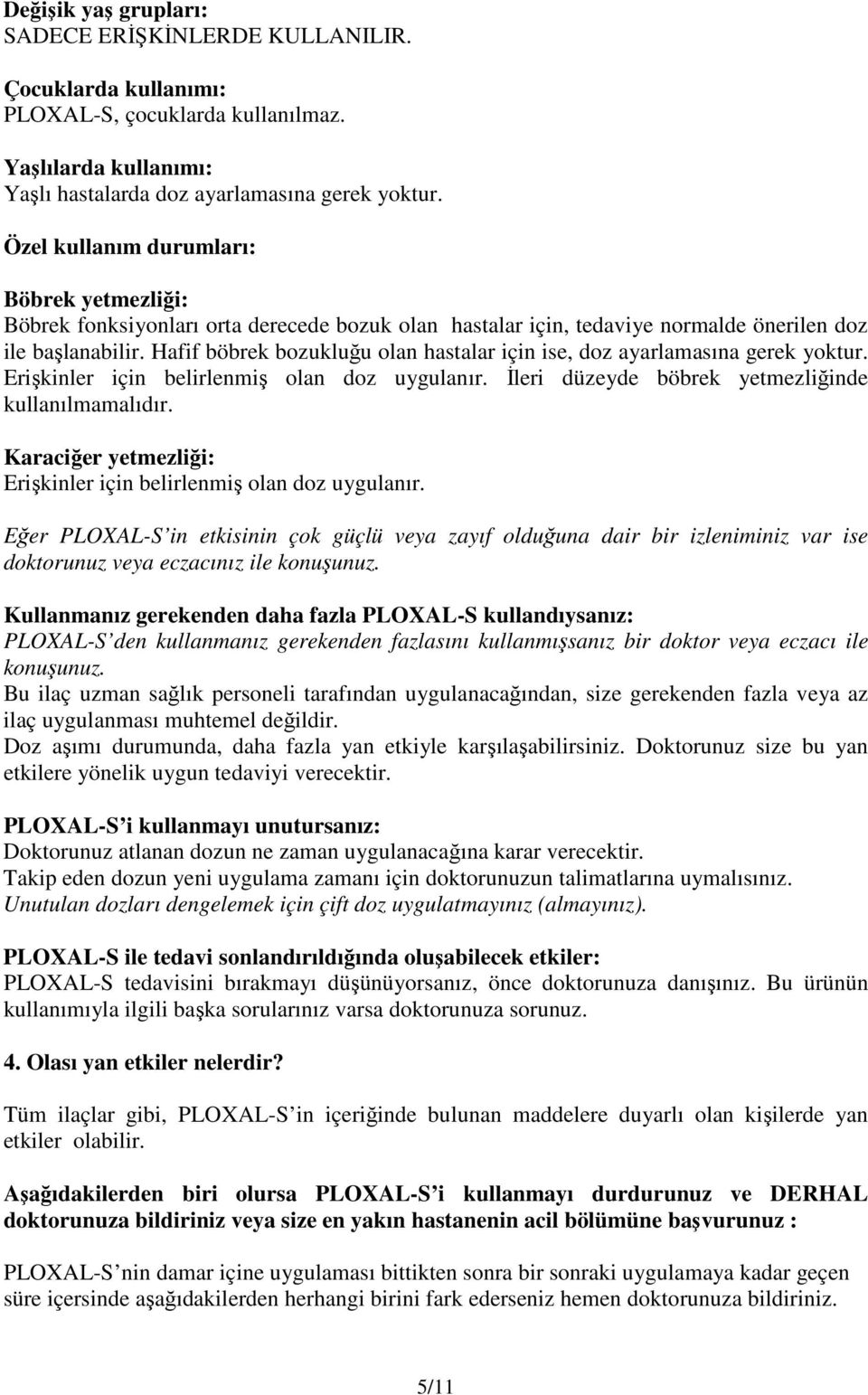 Hafif böbrek bozukluğu olan hastalar için ise, doz ayarlamasına gerek yoktur. Erişkinler için belirlenmiş olan doz uygulanır. İleri düzeyde böbrek yetmezliğinde kullanılmamalıdır.