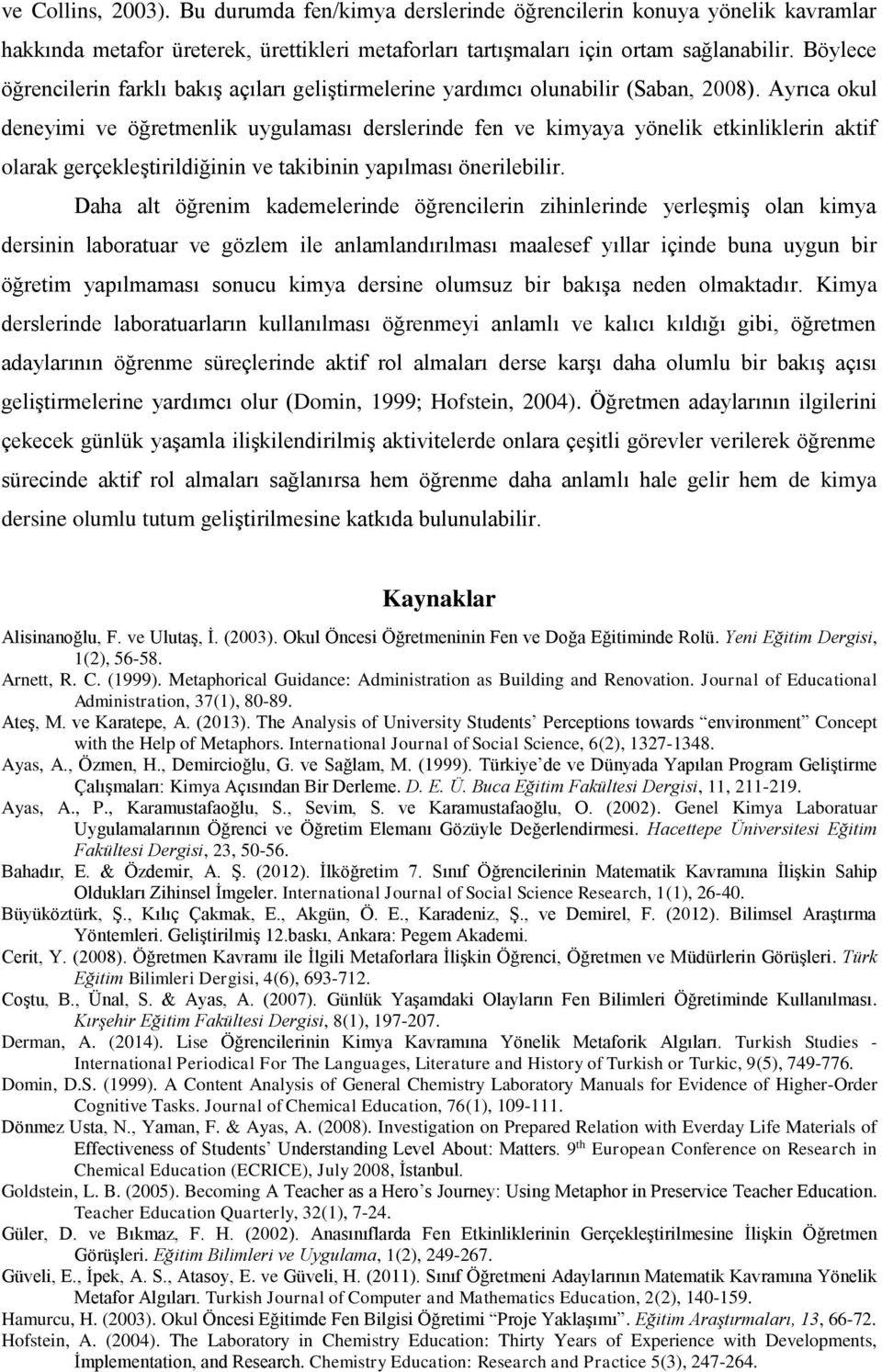 Ayrıca okul deneyimi ve öğretmenlik uygulaması derslerinde fen ve kimyaya yönelik etkinliklerin aktif olarak gerçekleştirildiğinin ve takibinin yapılması önerilebilir.