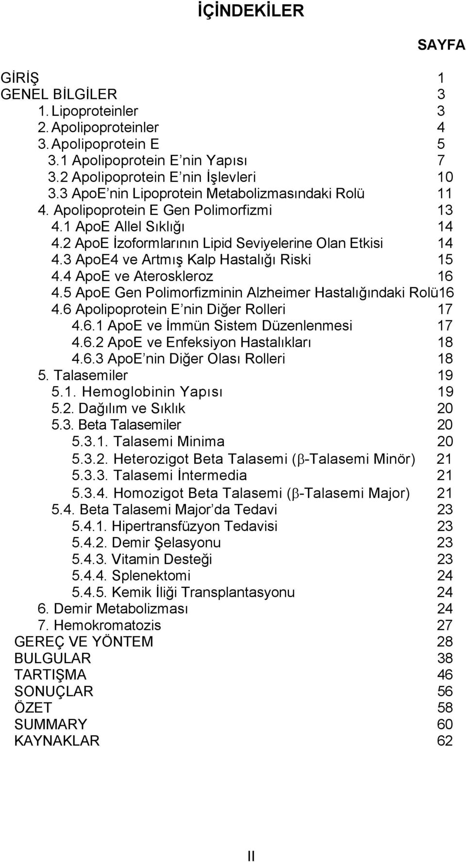 3 ApoE4 ve Artmış Kalp Hastalığı Riski 15 4.4 ApoE ve Ateroskleroz 16 4.5 ApoE Gen Polimorfizminin Alzheimer Hastalığındaki Rolü16 4.6 Apolipoprotein E nin Diğer Rolleri 17 4.6.1 ApoE ve İmmün Sistem Düzenlenmesi 17 4.